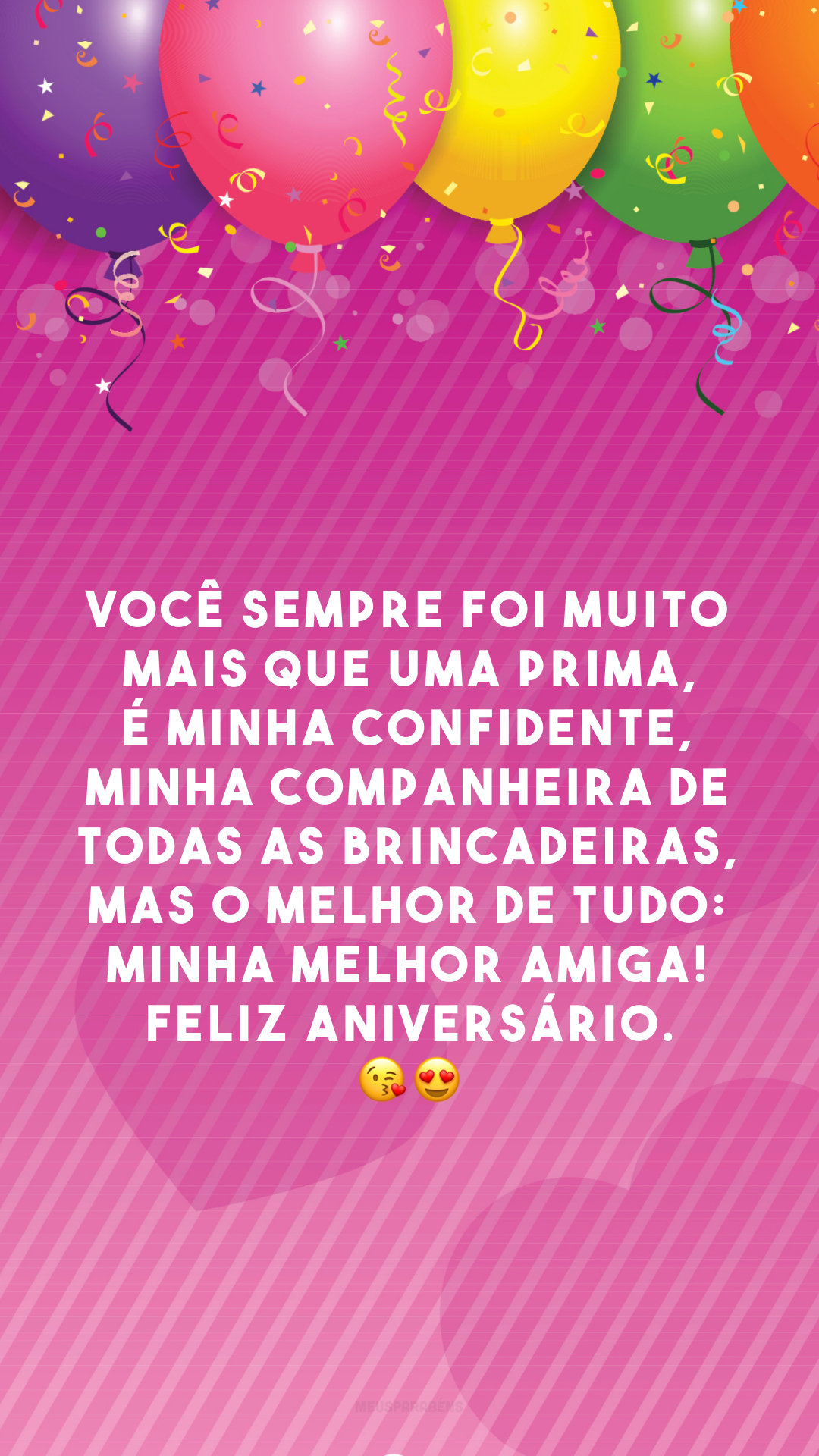 Você sempre foi muito mais que uma prima, é minha confidente, minha companheira de todas as brincadeiras, mas o melhor de tudo: minha melhor amiga! Feliz aniversário. 😘😍