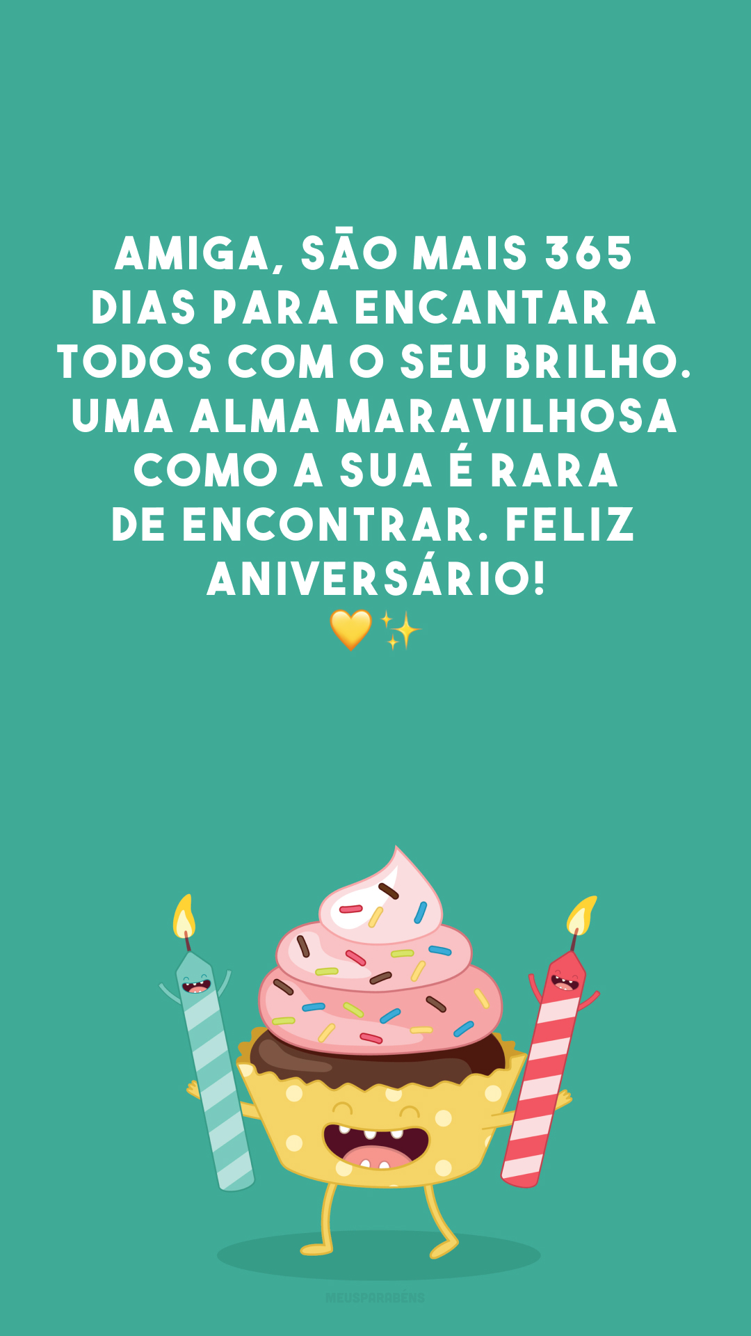 Amiga, são mais 365 dias para encantar a todos com o seu brilho. Uma alma maravilhosa como a sua é rara de encontrar. Feliz aniversário! 💛✨