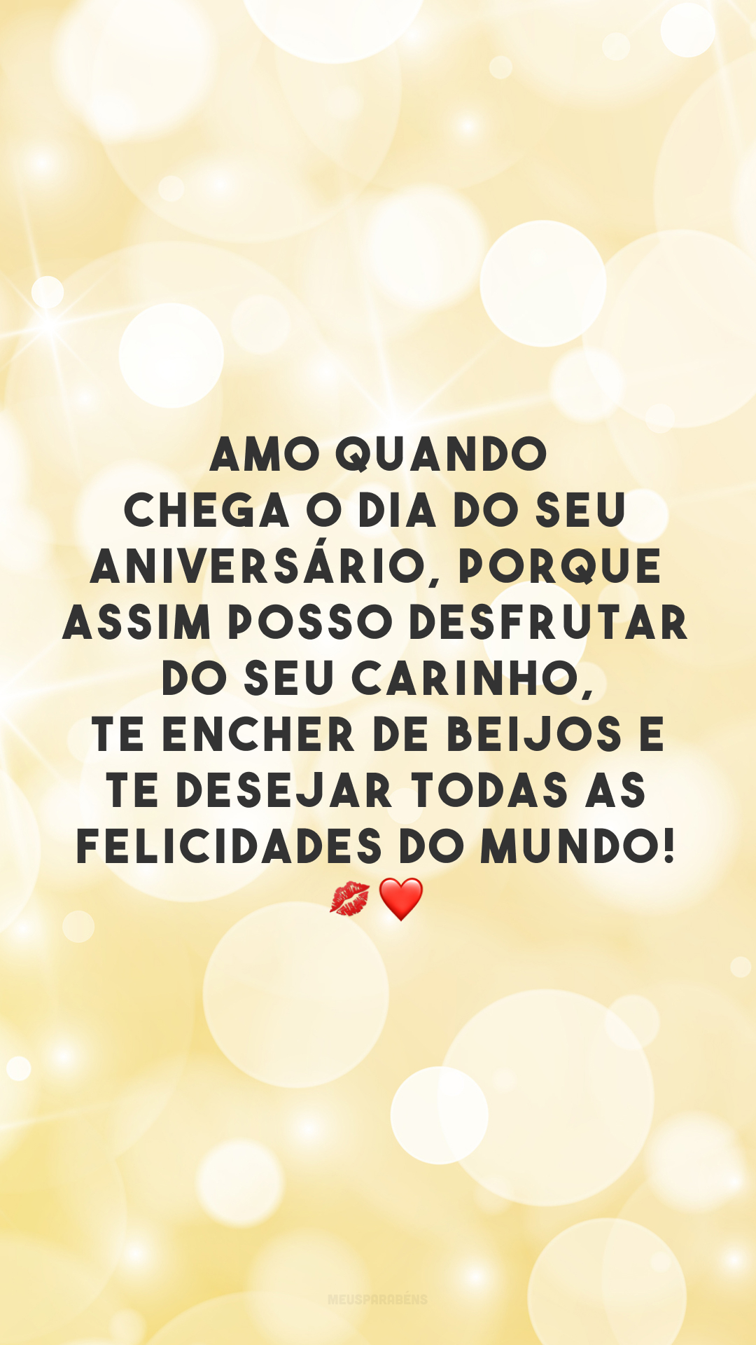 Amo quando chega o dia do seu aniversário, porque assim posso desfrutar do seu carinho, te encher de beijos e te desejar todas as felicidades do mundo! 💋❤️