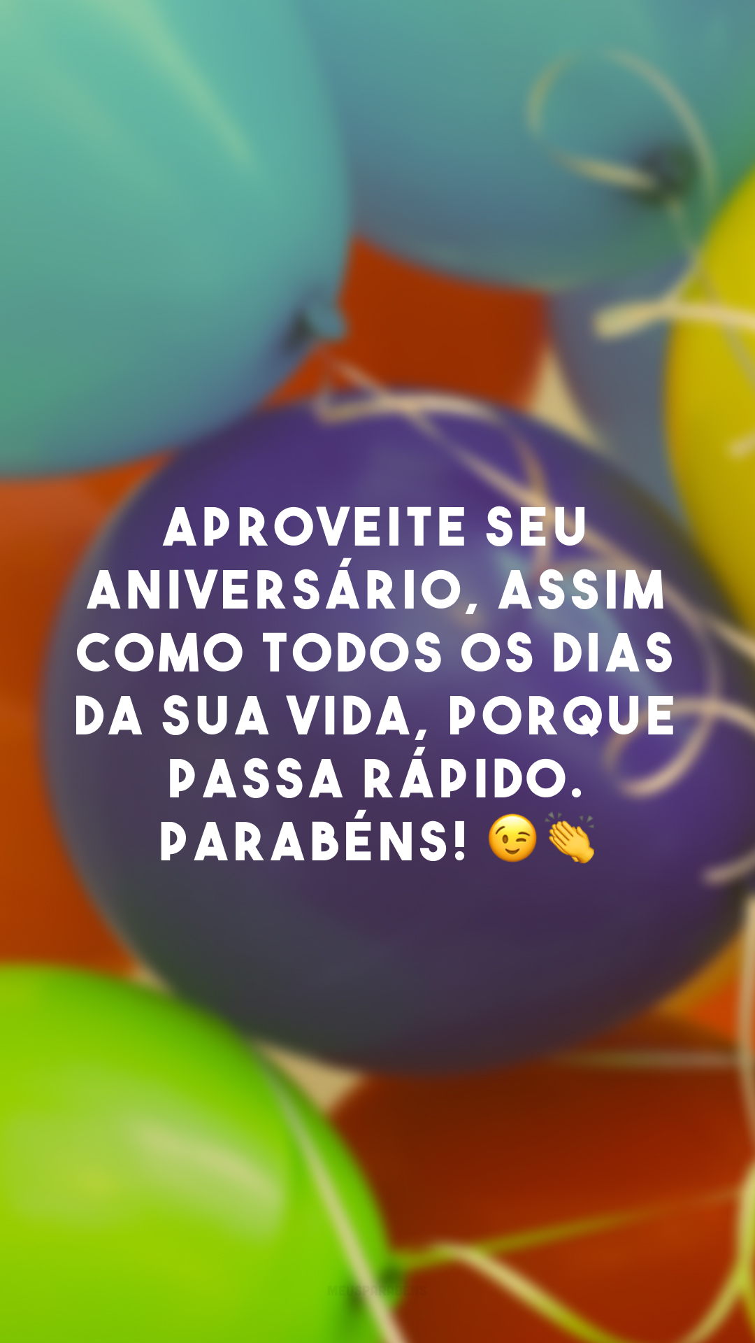 Aproveite seu aniversário, assim como todos os dias da sua vida, porque passa rápido. Parabéns! 😉👏