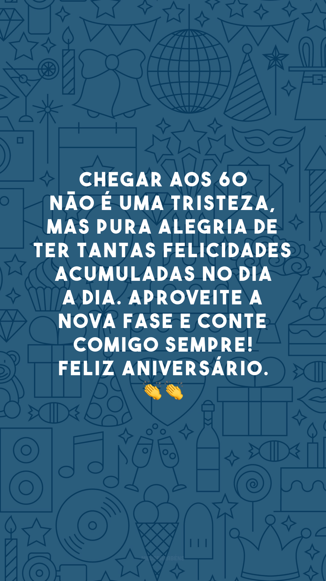 Chegar aos 60 não é uma tristeza, mas pura alegria de ter tantas felicidades acumuladas no dia a dia. Aproveite a nova fase e conte comigo sempre! Feliz aniversário. 👏👏