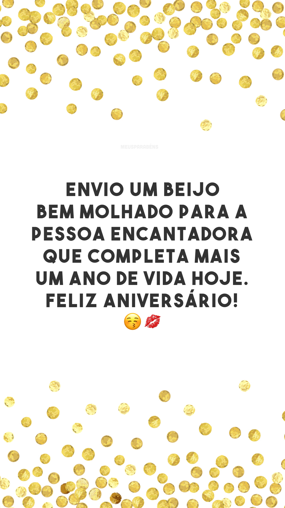 Envio um beijo bem molhado para a pessoa encantadora que completa mais um ano de vida hoje. Feliz aniversário! 😚💋