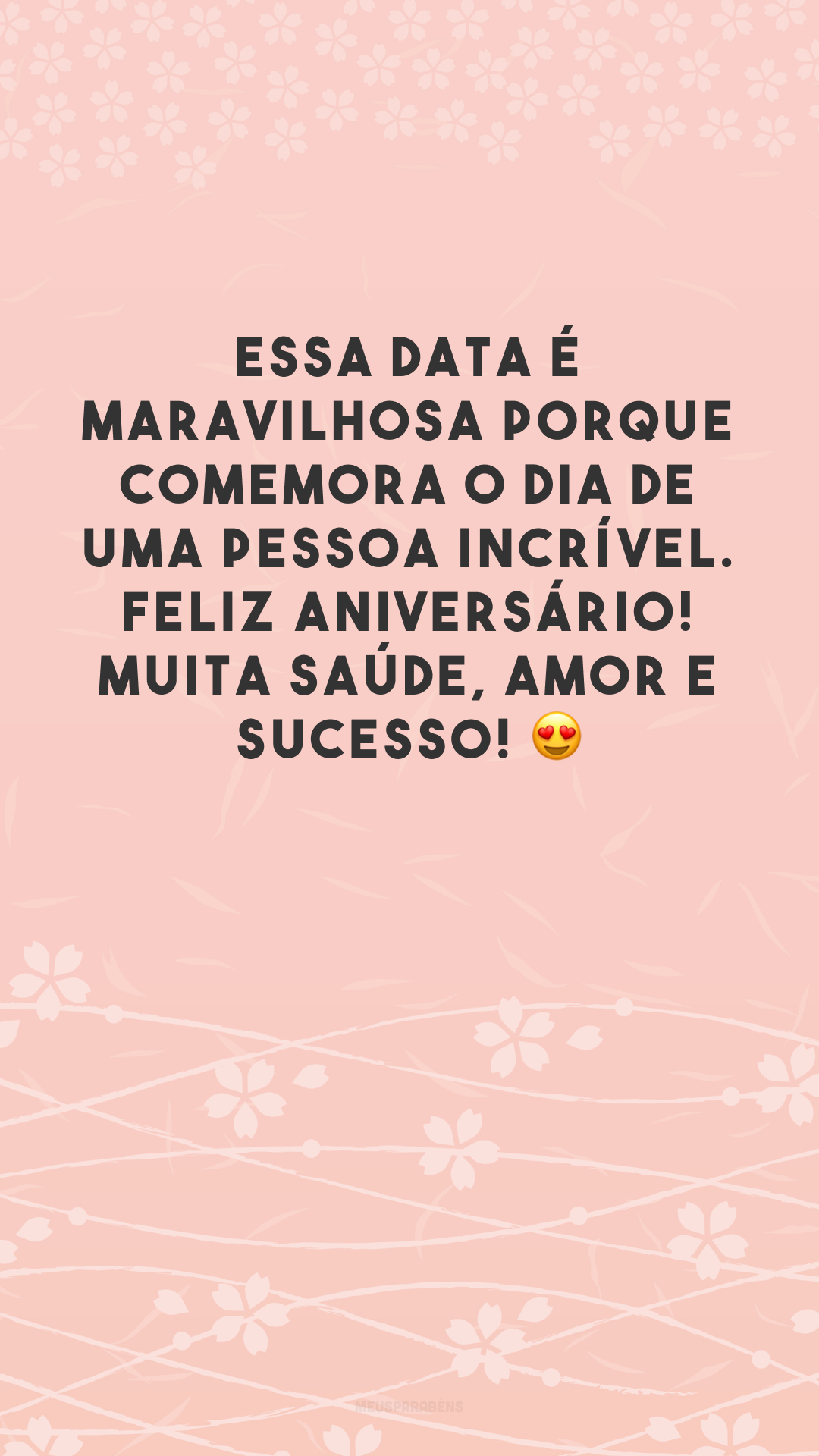 Essa data é maravilhosa porque comemora o dia de uma pessoa incrível. Feliz aniversário! Muita saúde, amor e sucesso! 😍