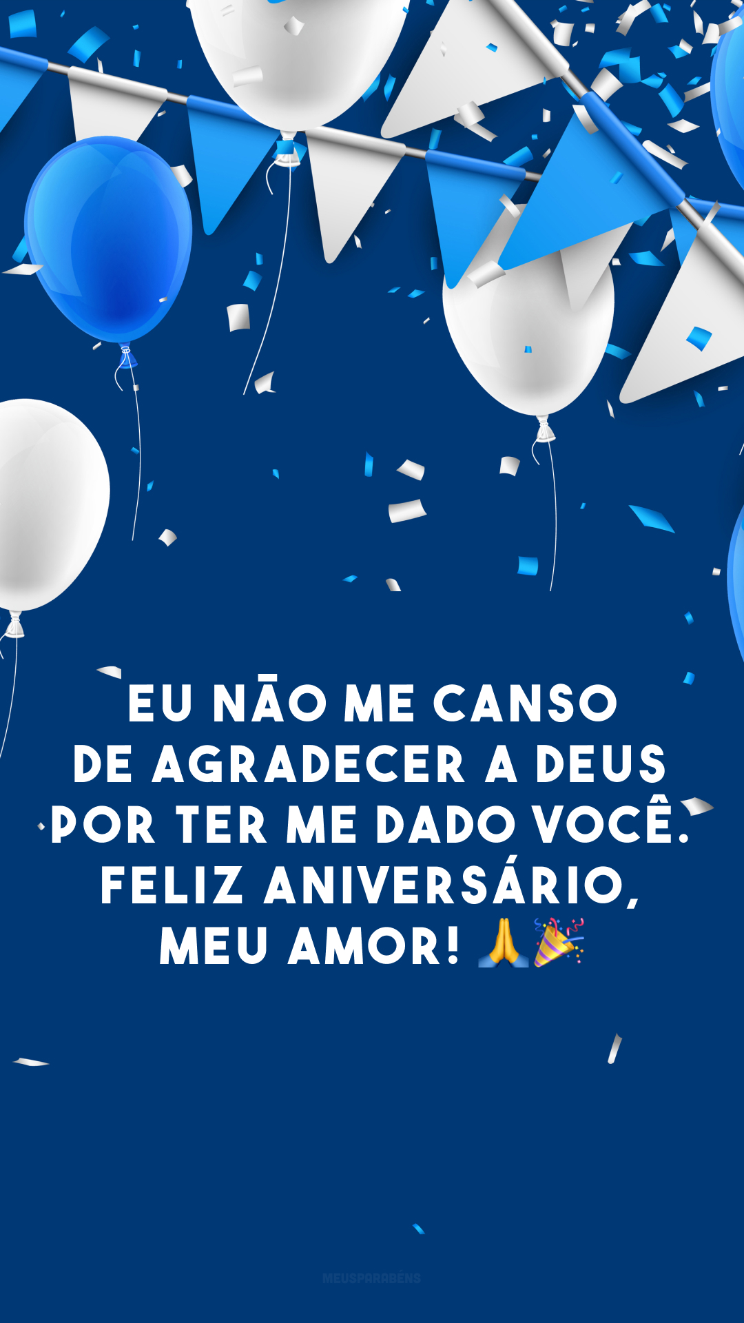 Eu não me canso de agradecer a Deus por ter me dado você. Feliz aniversário, meu amor! 🙏🎉