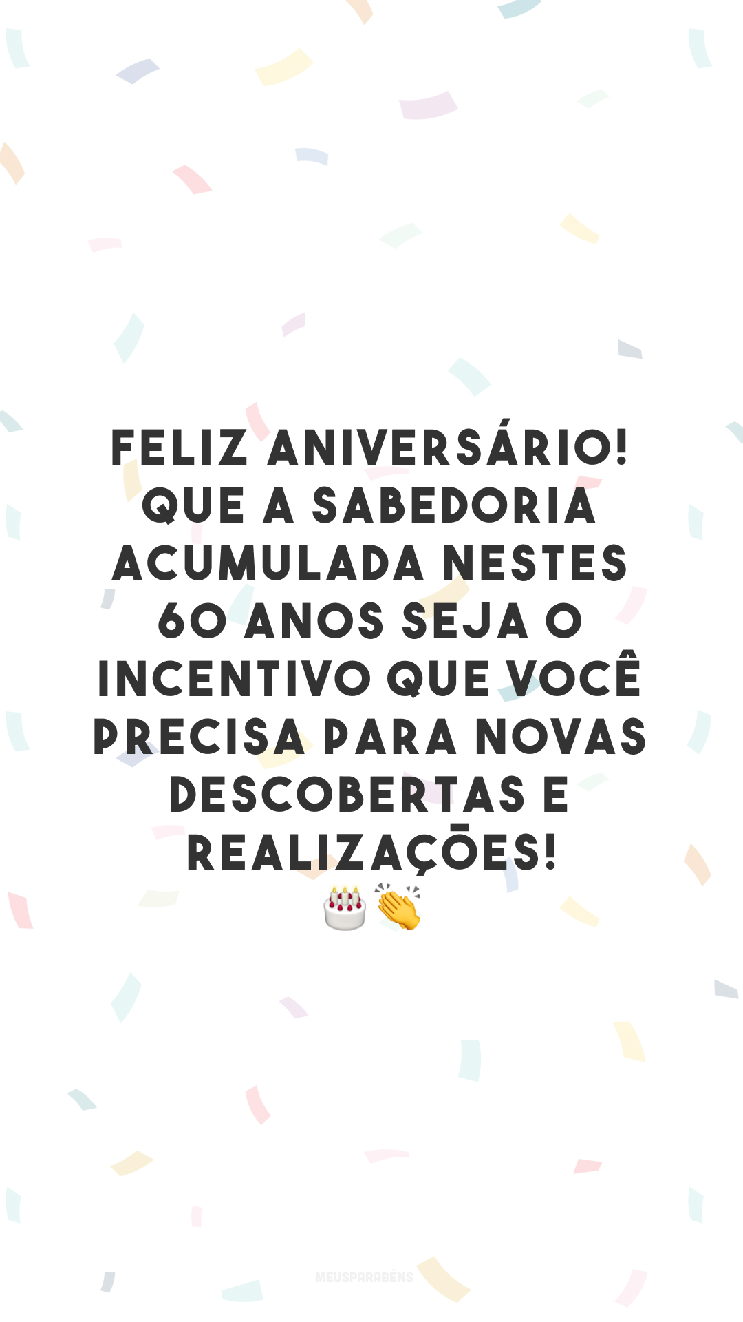 Feliz aniversário! Que a sabedoria acumulada nestes 60 anos seja o incentivo que você precisa para novas descobertas e realizações! 🎂👏