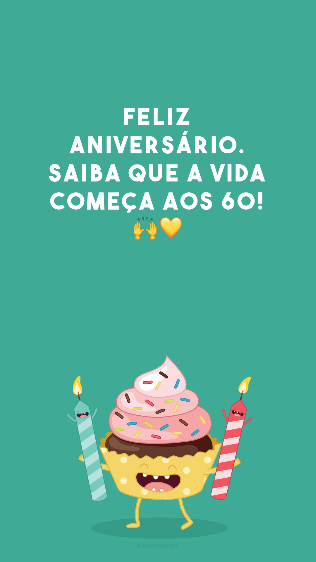 Feliz aniversário. Saiba que a vida começa aos 60! 🙌💛