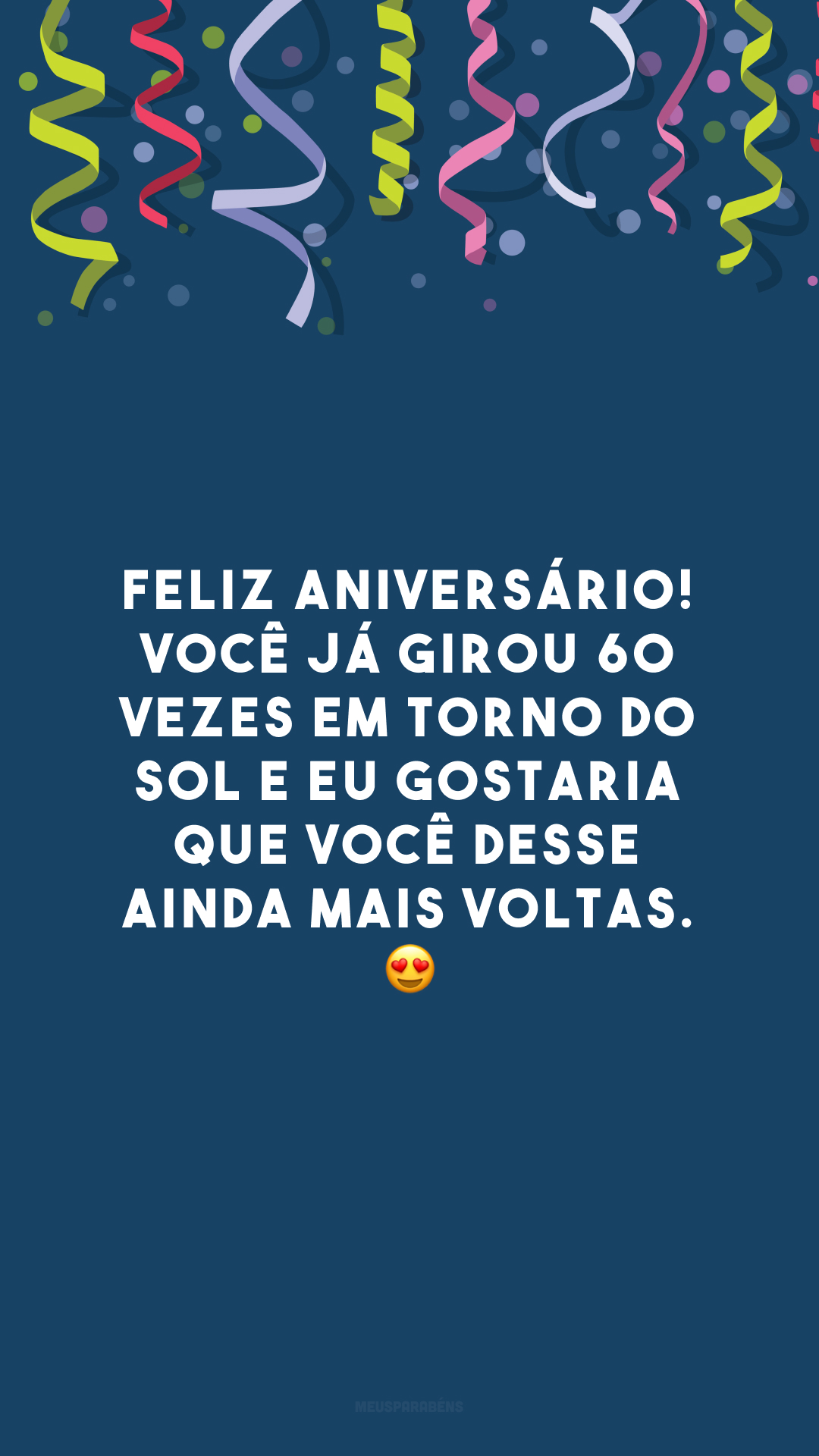 Feliz aniversário! Você já girou 60 vezes em torno do sol e eu gostaria que você desse ainda mais voltas. 😍