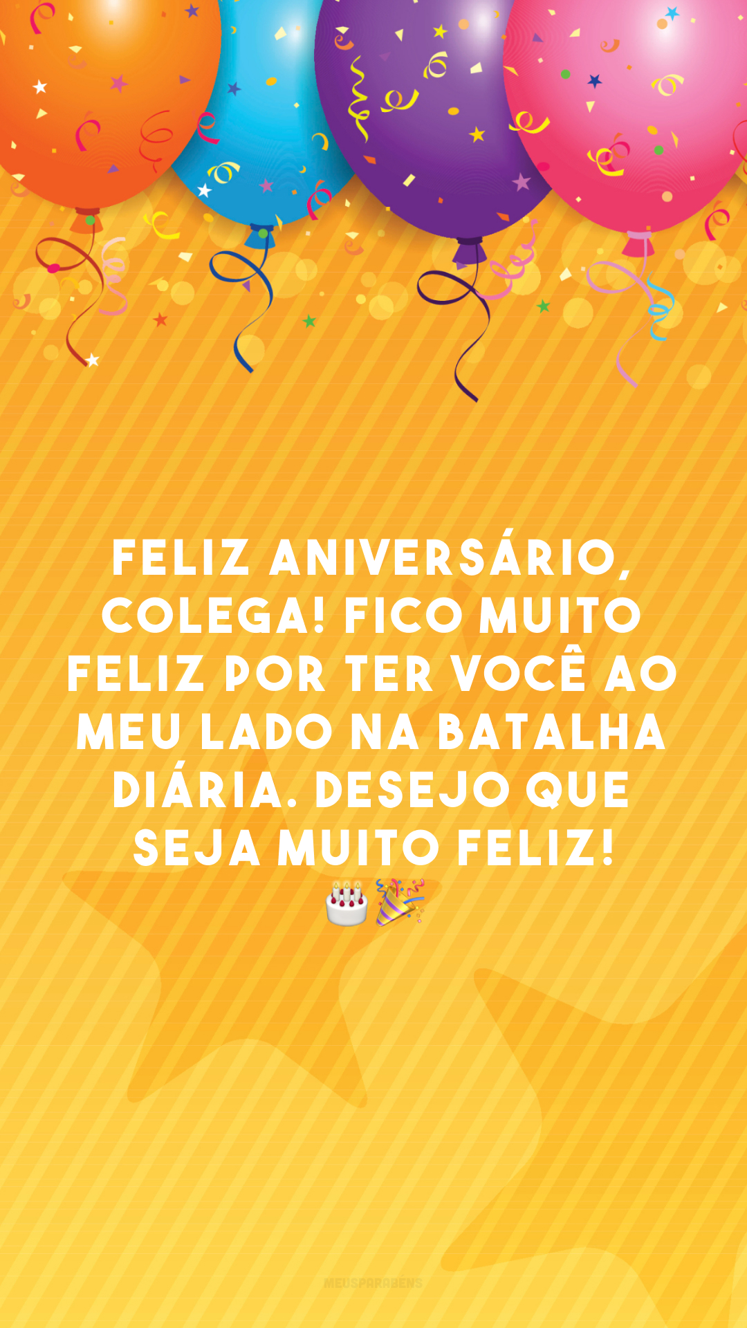 Feliz aniversário, colega! Fico muito feliz por ter você ao meu lado na batalha diária. Desejo que seja muito feliz! 🎂🎉