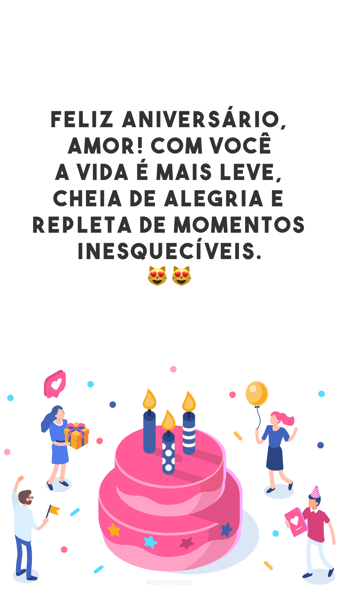 Feliz aniversário, amor! Com você a vida é mais leve, cheia de alegria e repleta de momentos inesquecíveis. 😻😻