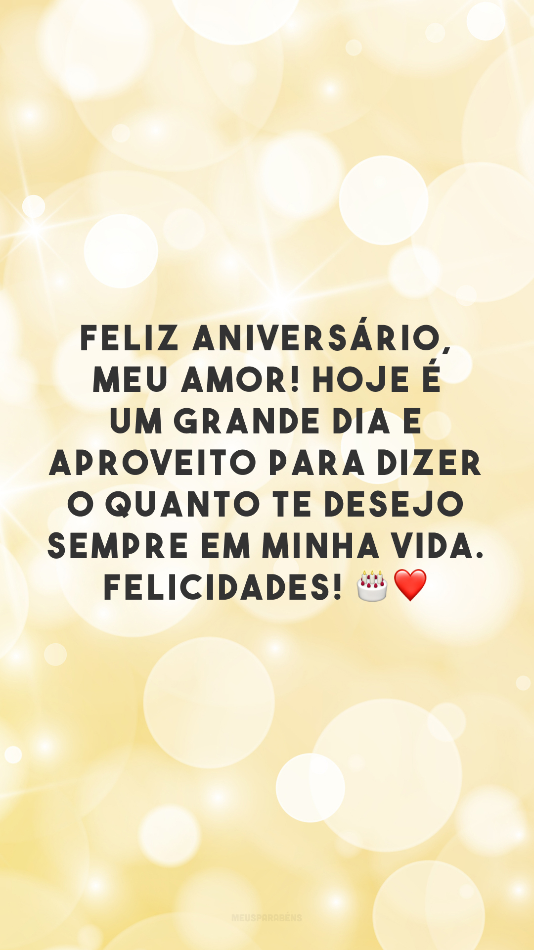 Feliz aniversário, meu amor! Hoje é um grande dia e aproveito para dizer o quanto te desejo sempre em minha vida. Felicidades! 🎂❤️