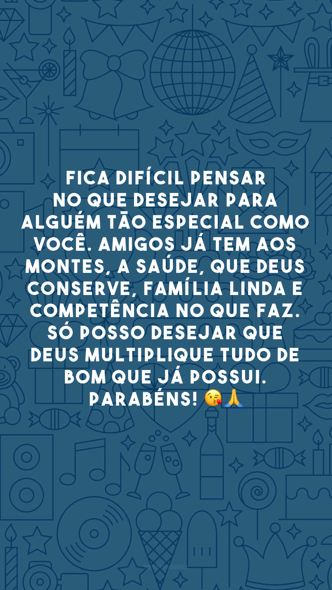 Fica difícil pensar no que desejar para alguém tão especial como você. Amigos já tem aos montes, a saúde, que Deus conserve, família linda e competência no que faz. Só posso desejar que Deus multiplique tudo de bom que já possui. Parabéns! 😘🙏