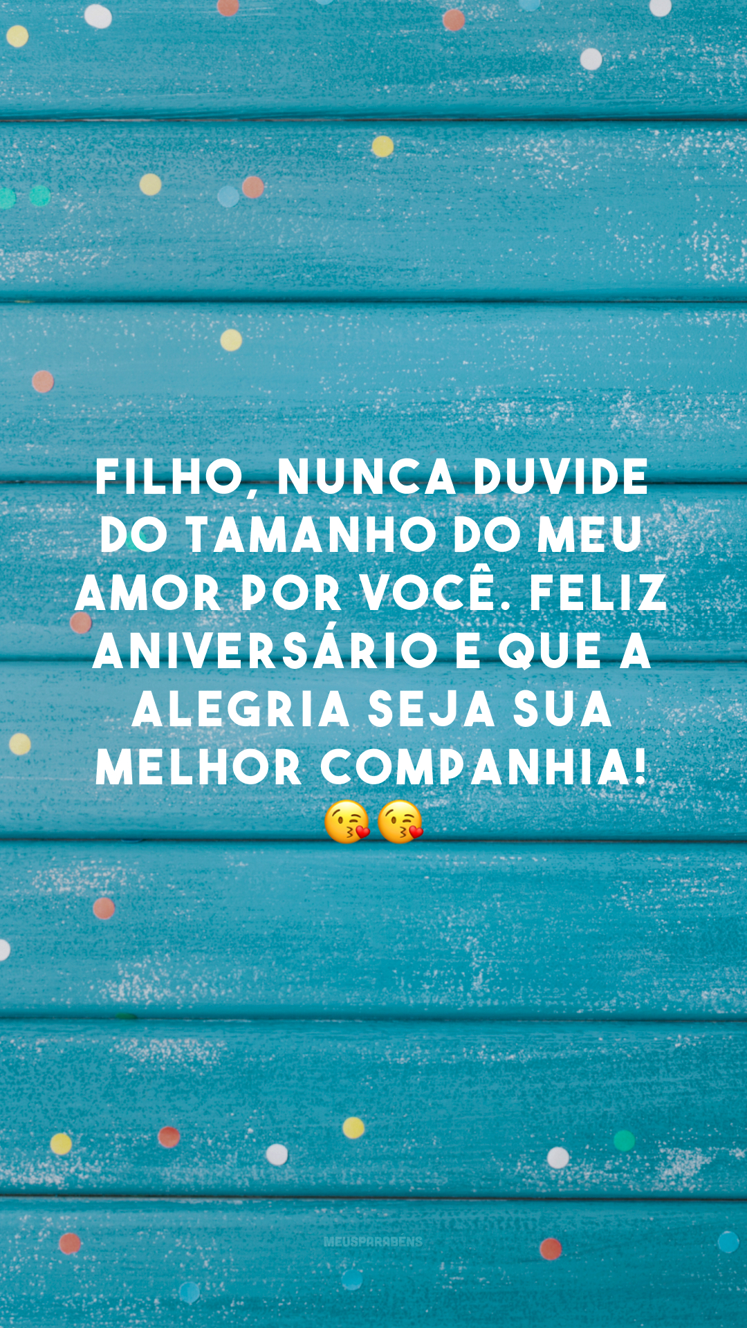 Filho, nunca duvide do tamanho do meu amor por você. Feliz aniversário e que a alegria seja sua melhor companhia! 😘😘