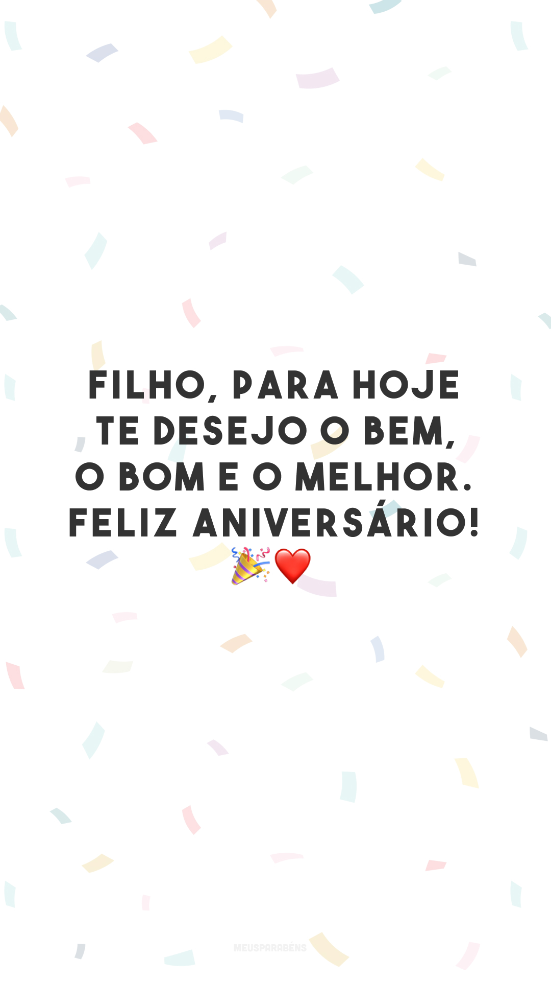 Filho, para hoje te desejo o bem, o bom e o melhor. Feliz aniversário! 🎉❤️ 