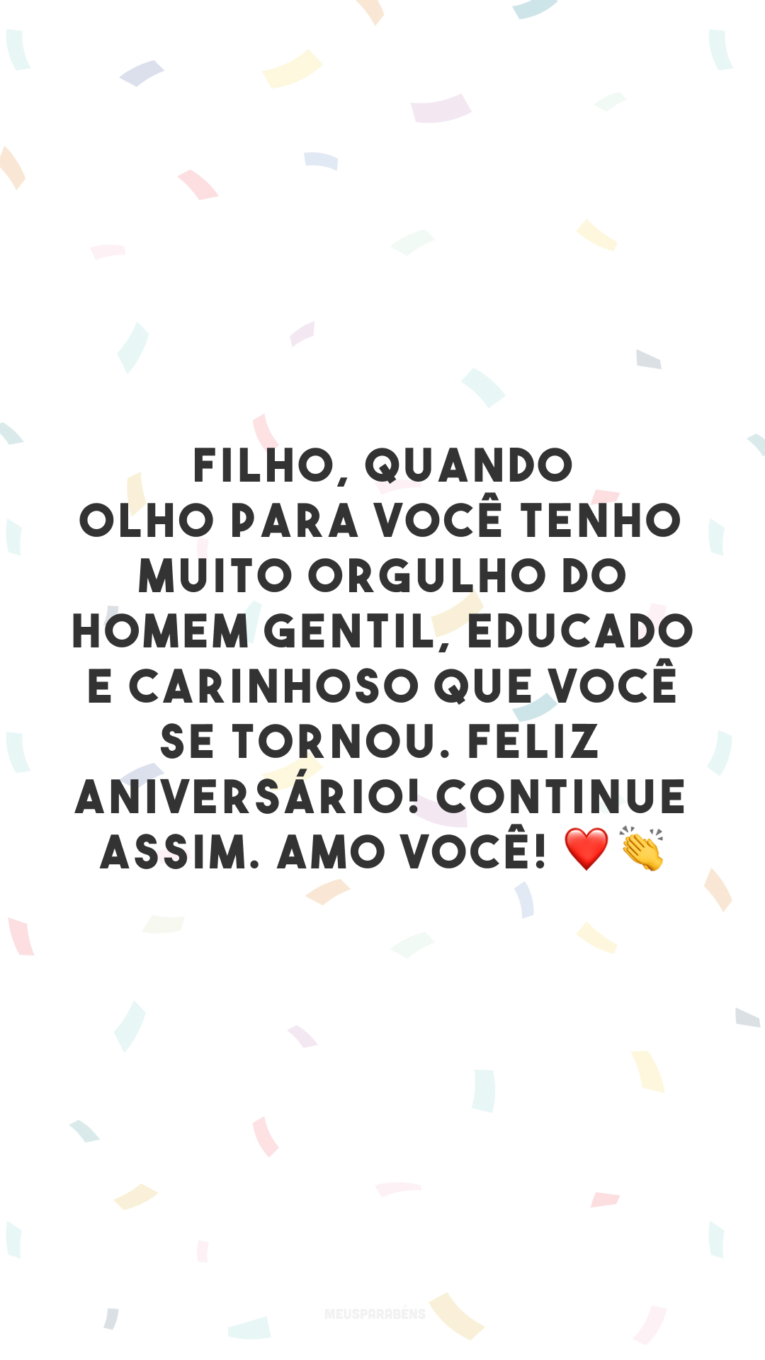 Filho, quando olho para você tenho muito orgulho do homem gentil, educado e carinhoso que você se tornou. Feliz aniversário! Continue assim. Amo você! ❤️👏