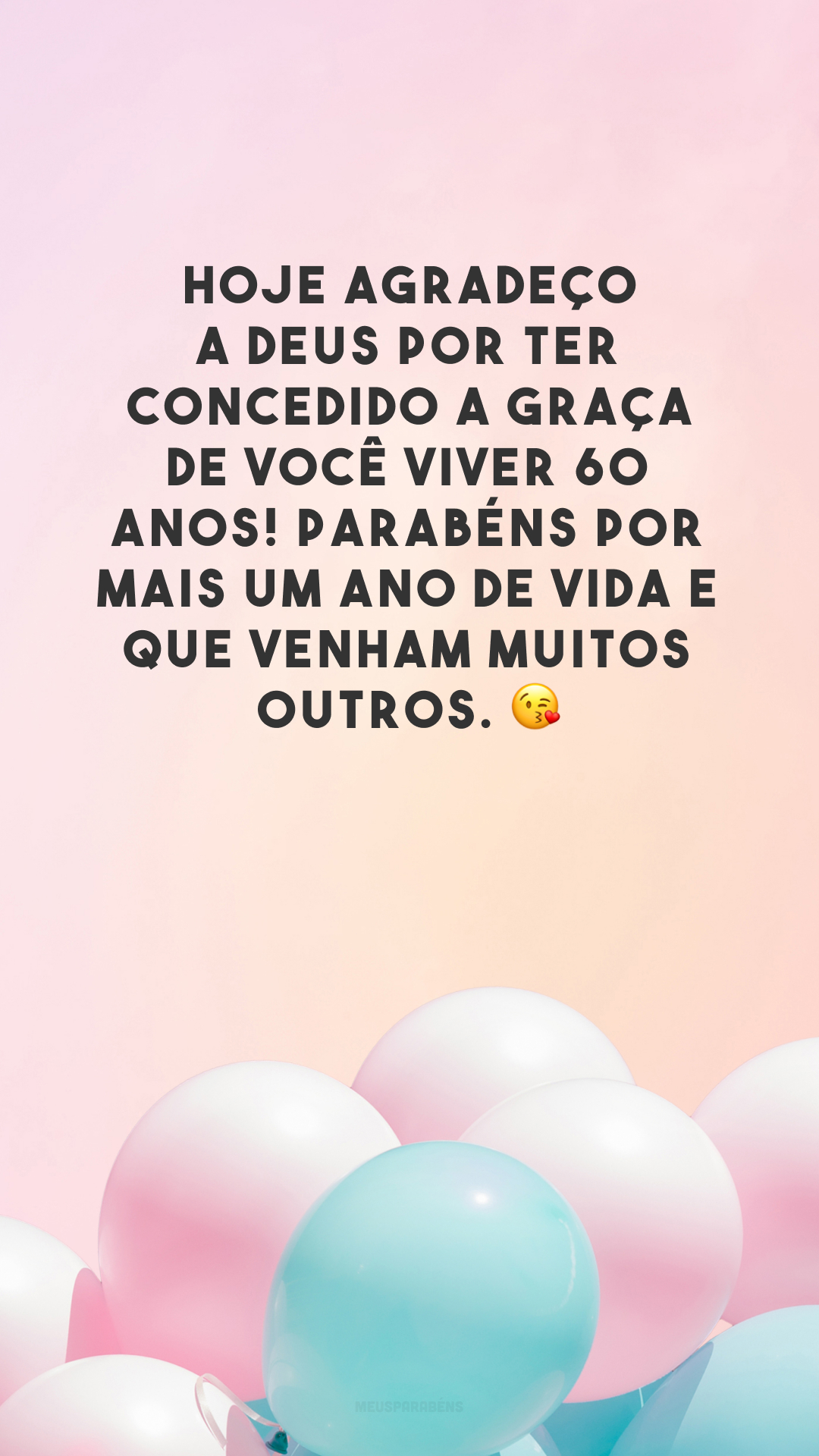 Hoje agradeço a Deus por ter concedido a graça de você viver 60 anos! Parabéns por mais um ano de vida e que venham muitos outros. 😘