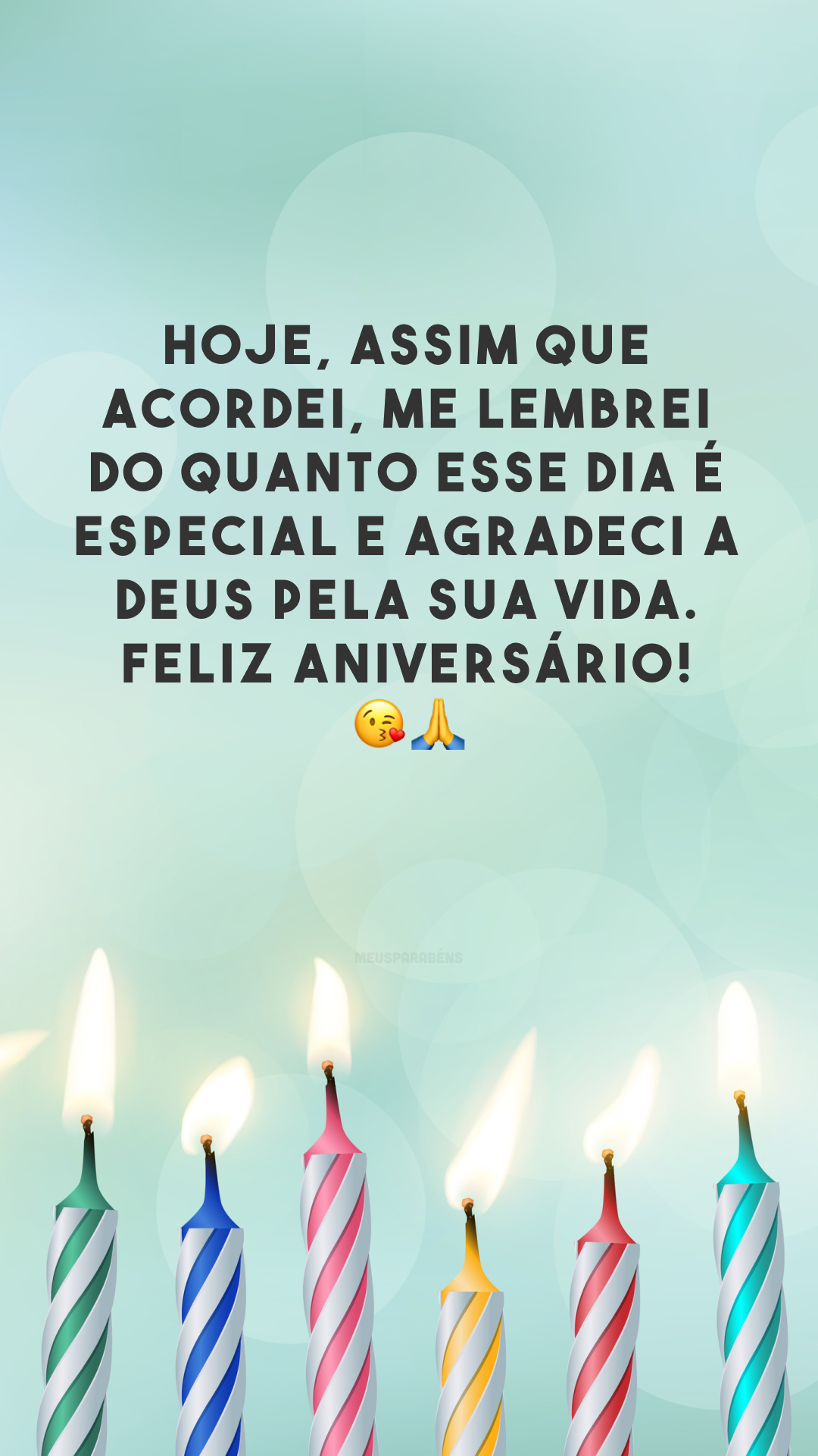 Hoje, assim que acordei, me lembrei do quanto esse dia é especial e agradeci a Deus pela sua vida. Feliz aniversário! 😘🙏