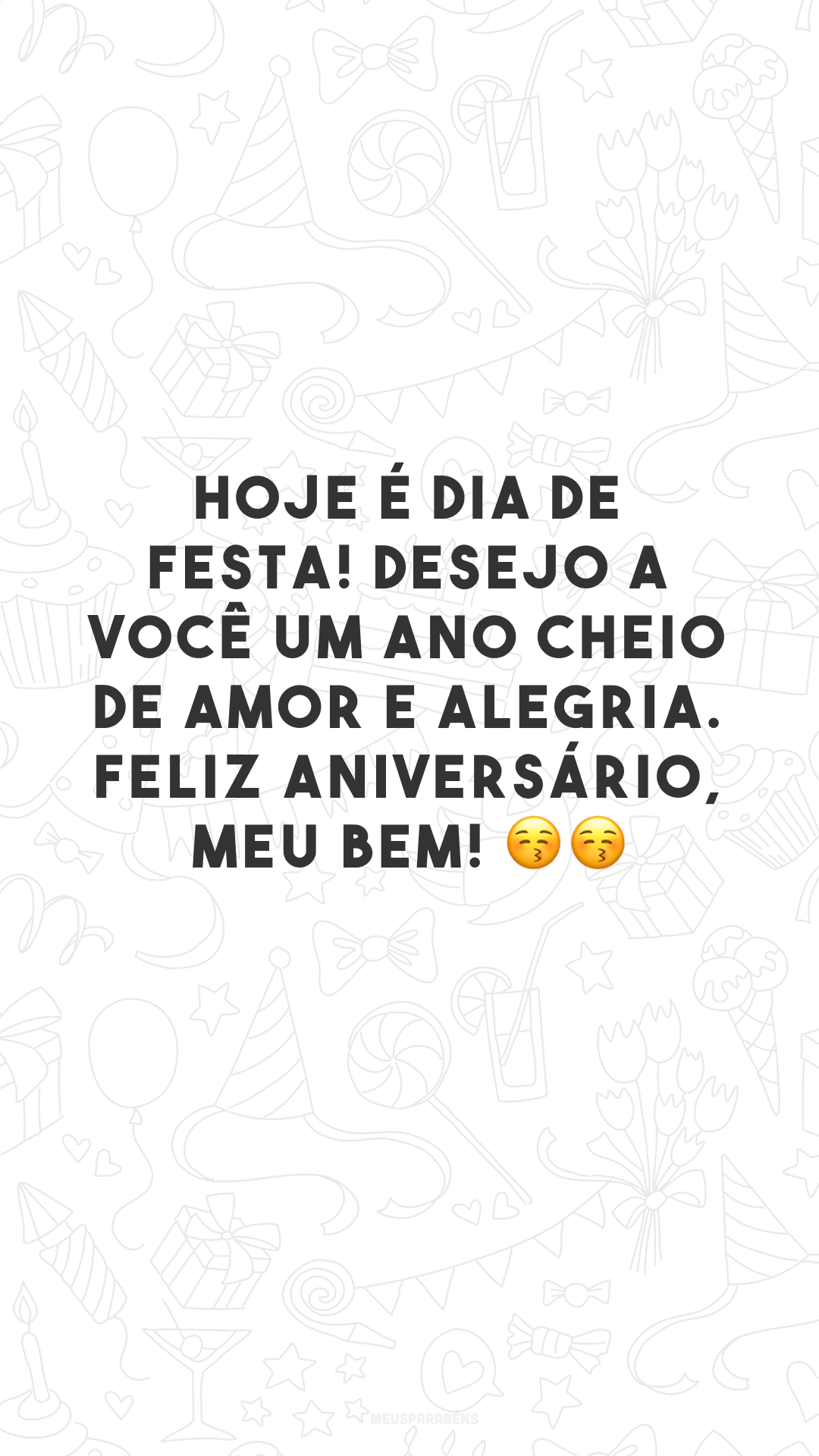 Hoje é dia de festa! Desejo a você um ano cheio de amor e alegria. Feliz aniversário, meu bem! 😚😚