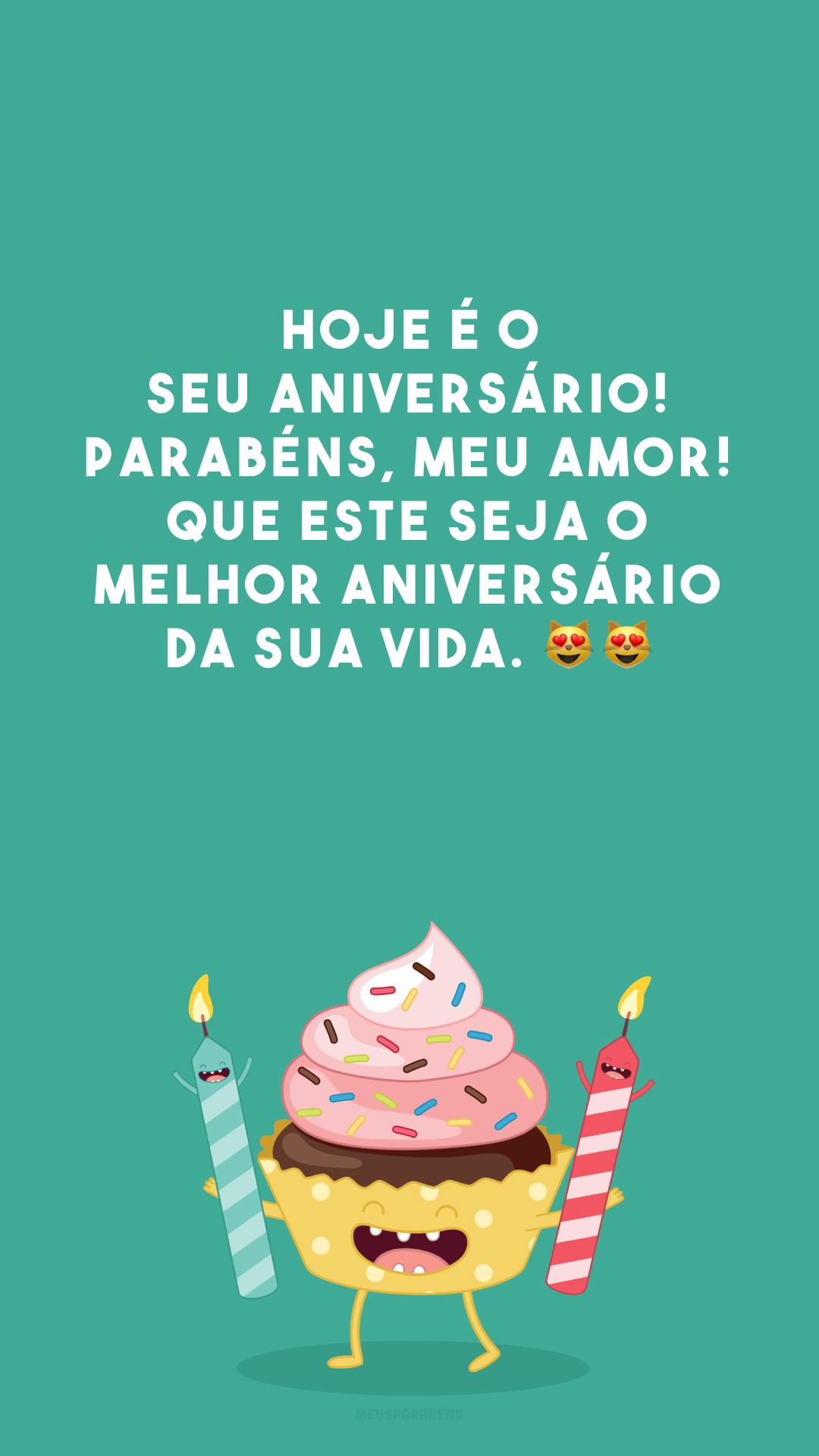 Hoje é o seu aniversário! Parabéns, meu amor! Que este seja o melhor aniversário da sua vida. 😻😻