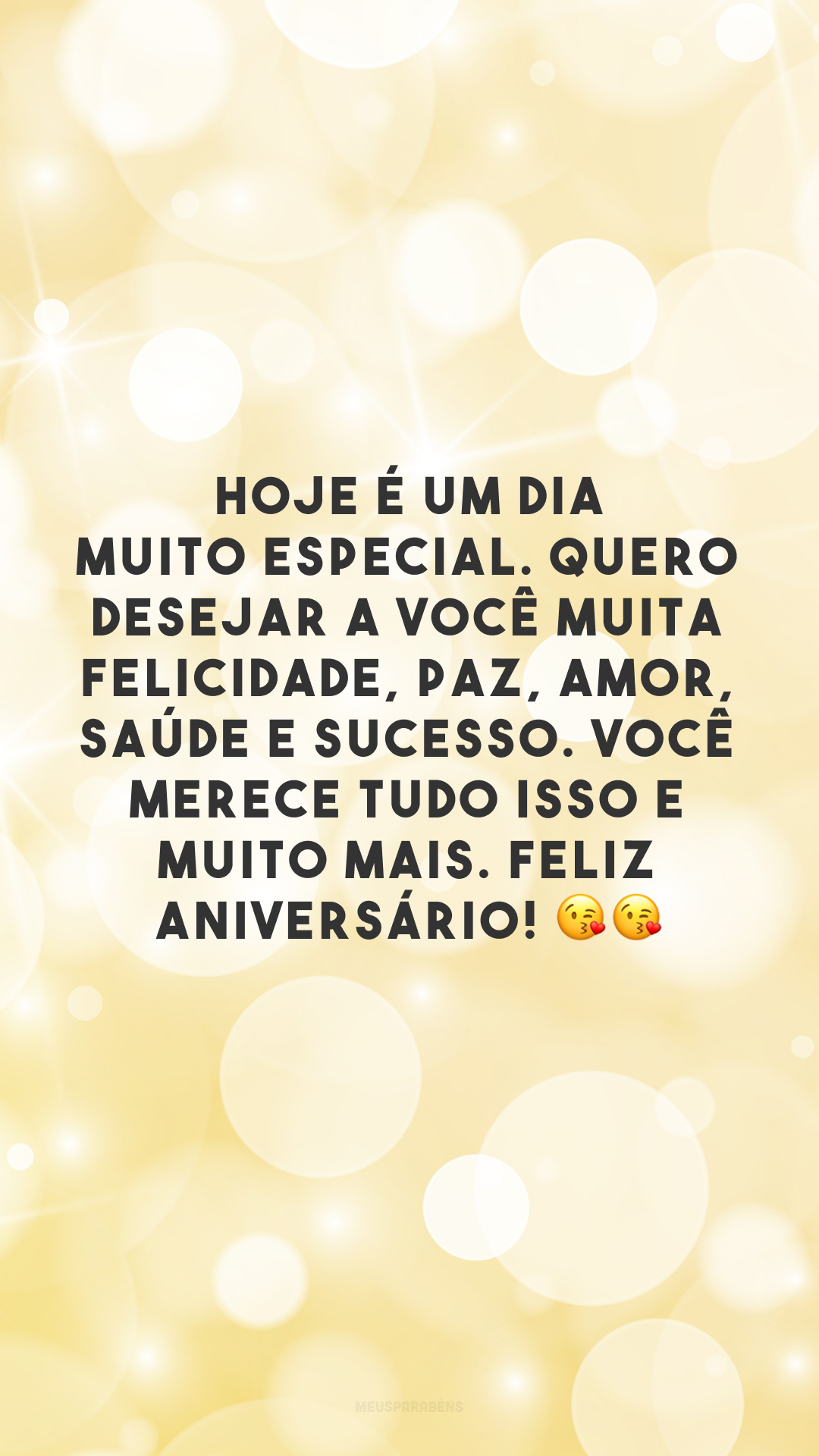 Hoje é um dia muito especial. Quero desejar a você muita felicidade, paz, amor, saúde e sucesso. Você merece tudo isso e muito mais. Feliz aniversário! 😘😘