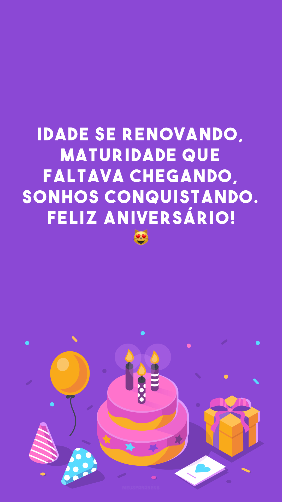 Idade se renovando, maturidade que faltava chegando, sonhos conquistando. Feliz aniversário! 😻