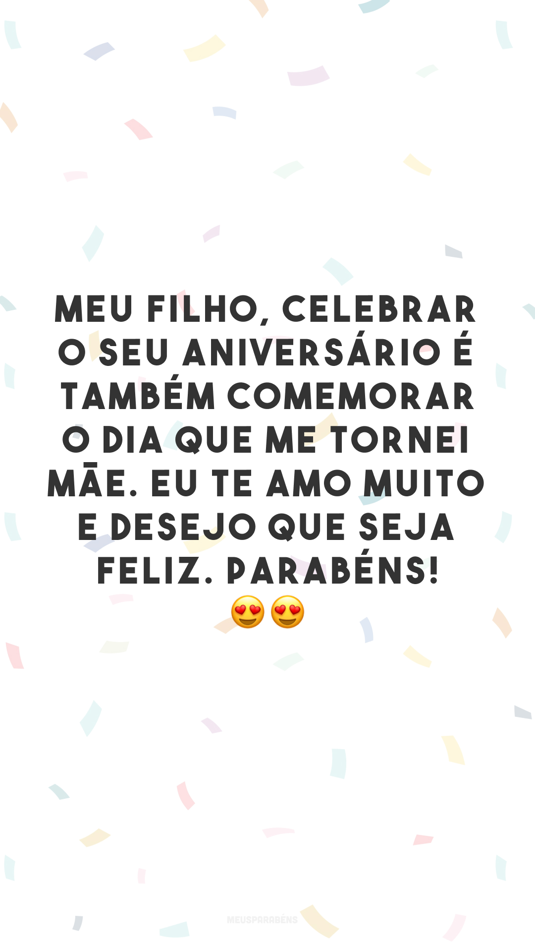 Meu filho, celebrar o seu aniversário é também comemorar o dia que me tornei mãe. Eu te amo muito e desejo que seja feliz. Parabéns! 😍😍