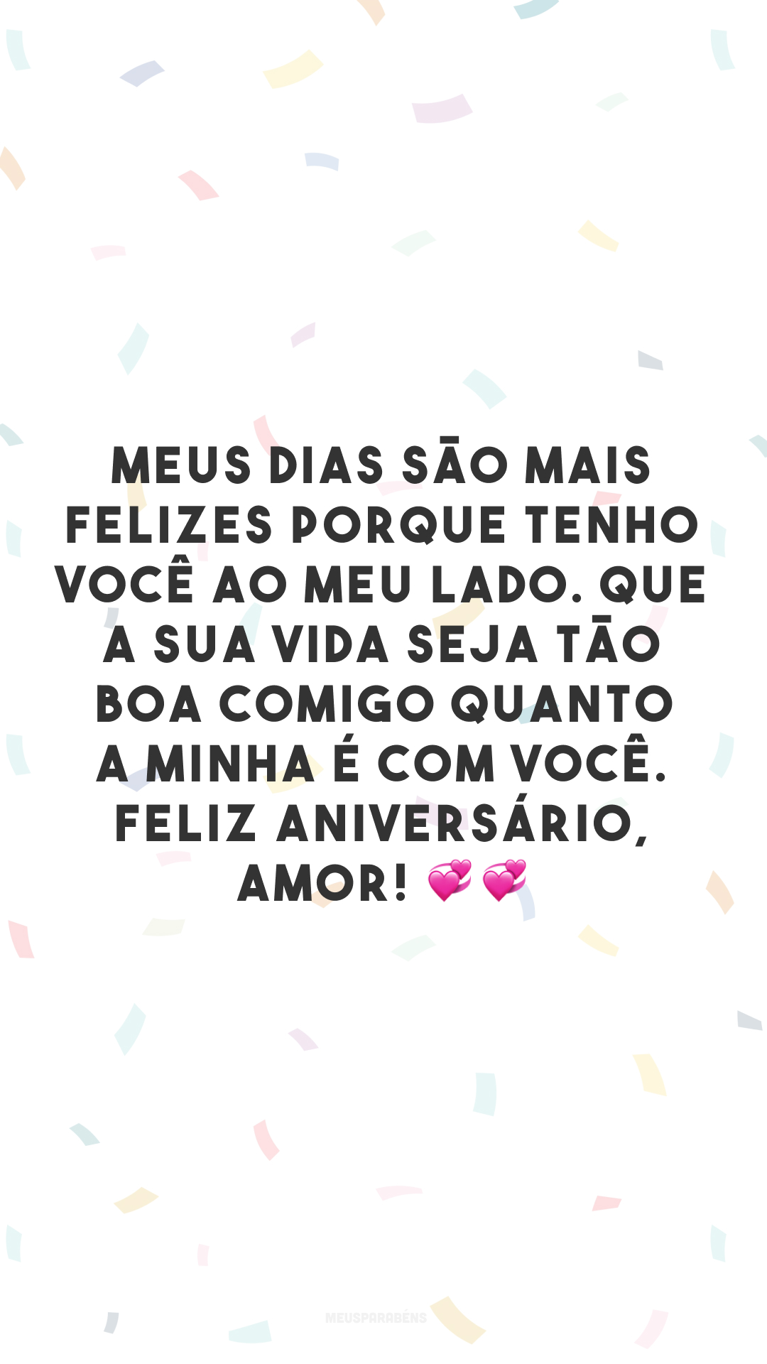 Meus dias são mais felizes porque tenho você ao meu lado. Que a sua vida seja tão boa comigo quanto a minha é com você. Feliz aniversário, amor! 💞💞