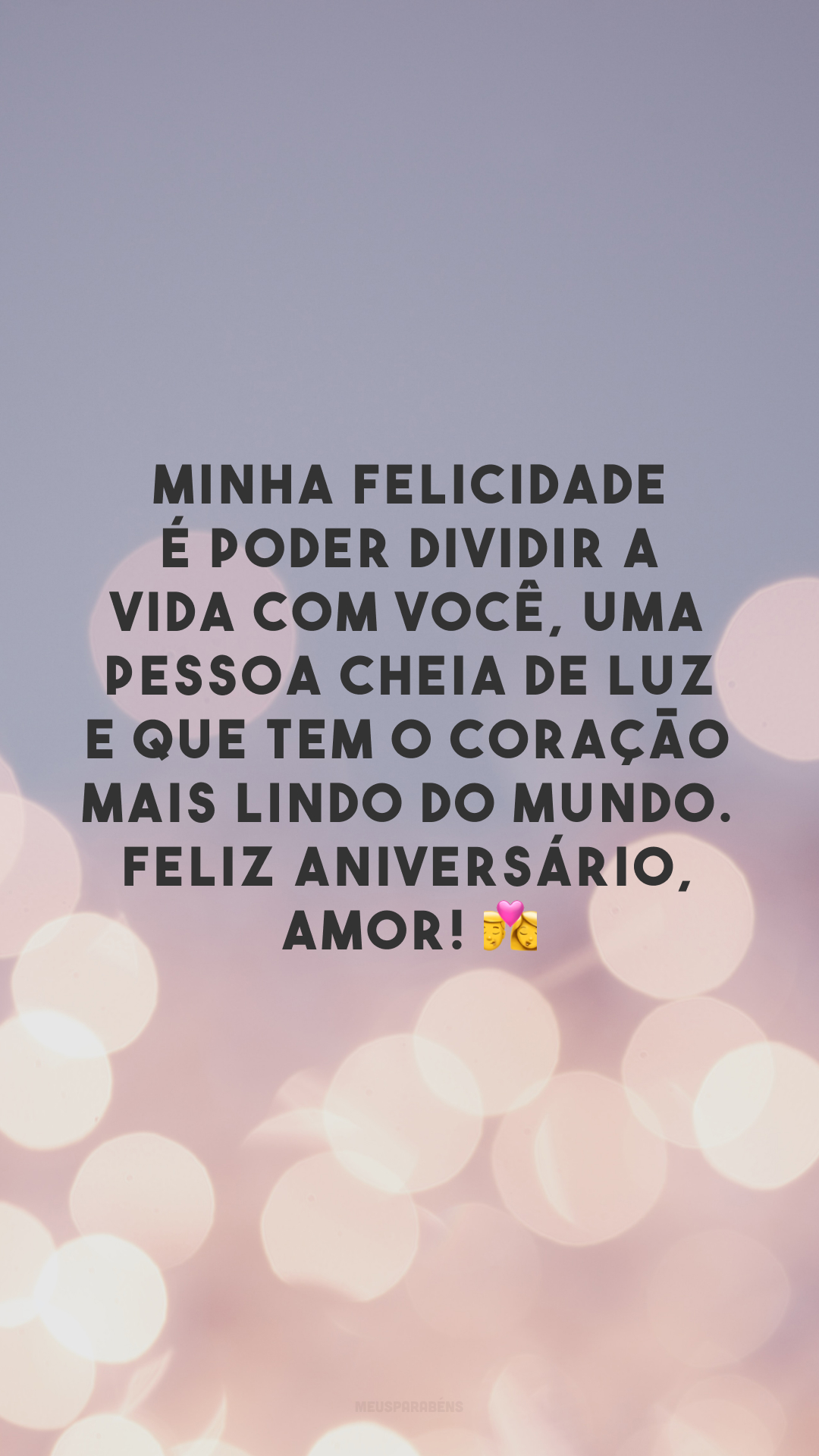 Minha felicidade é poder dividir a vida com você, uma pessoa cheia de luz e que tem o coração mais lindo do mundo. Feliz aniversário, amor! 💏