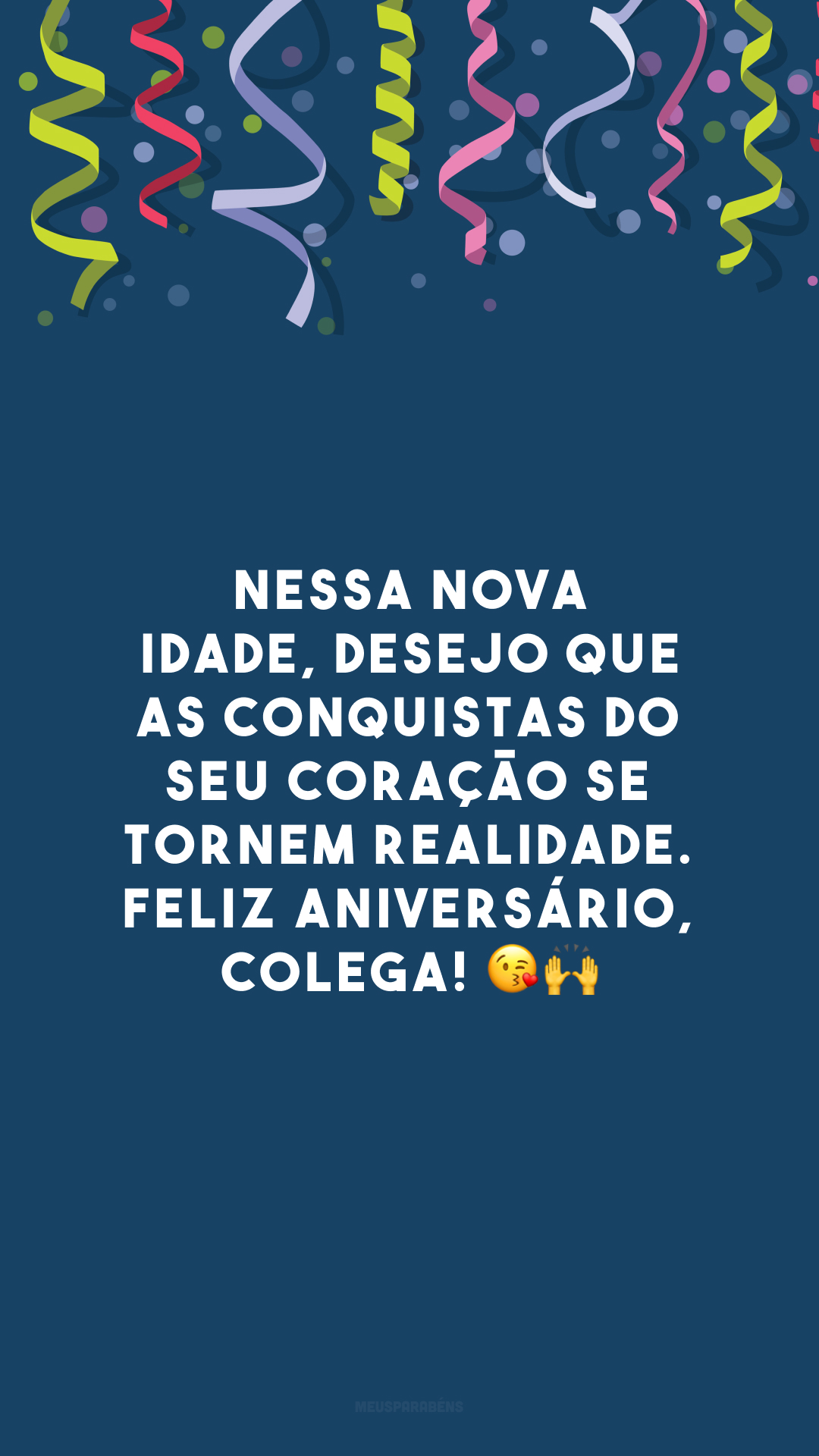 Nessa nova idade, desejo que as conquistas do seu coração se tornem realidade. Feliz aniversário, colega! 😘🙌