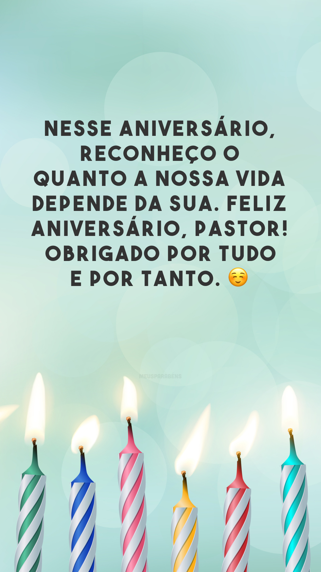 Nesse aniversário, reconheço o quanto a nossa vida depende da sua. Feliz aniversário, pastor! Obrigado por tudo e por tanto. ☺️