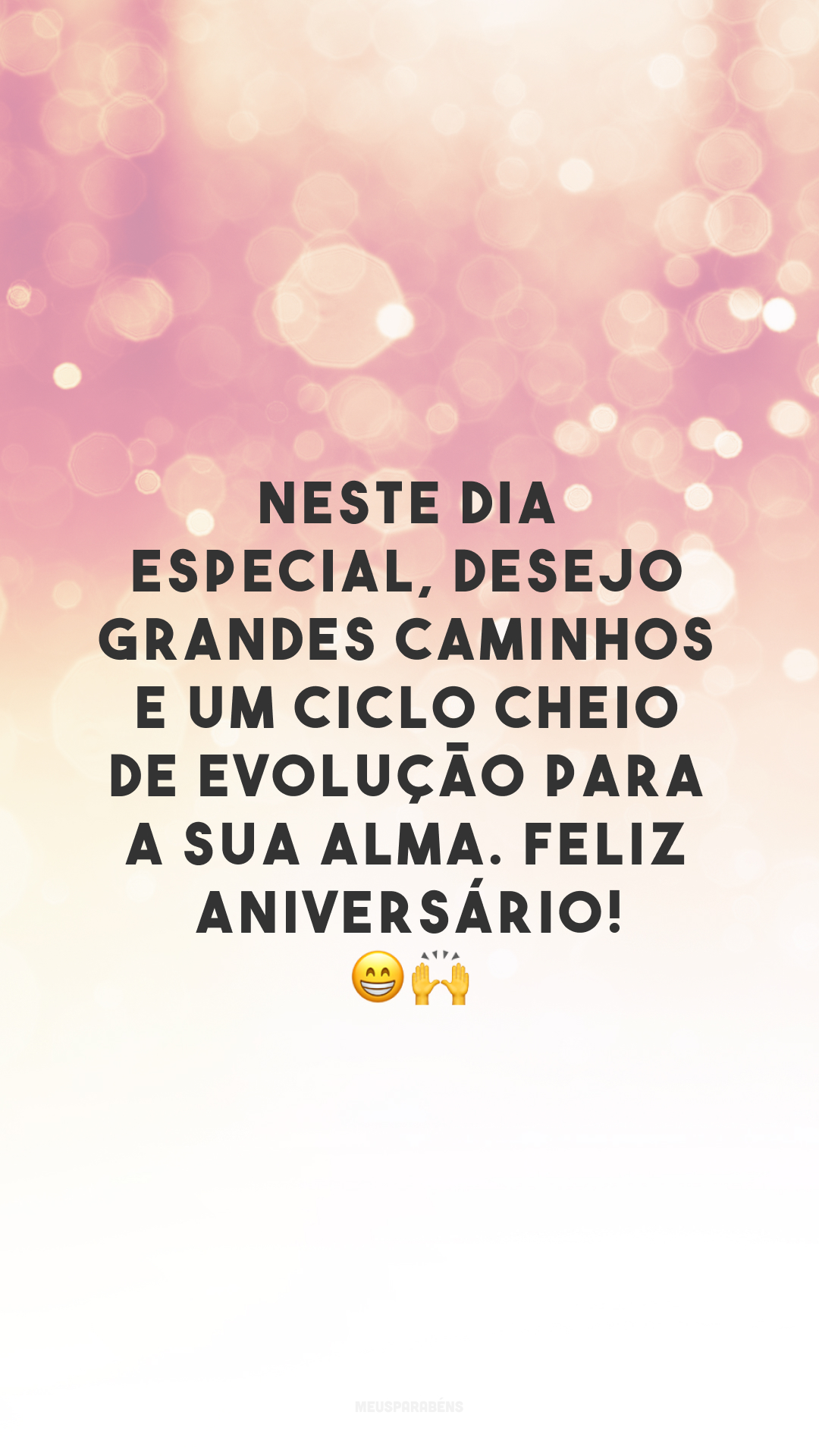 Neste dia especial, desejo grandes caminhos e um ciclo cheio de evolução para a sua alma. Feliz aniversário! 😁🙌