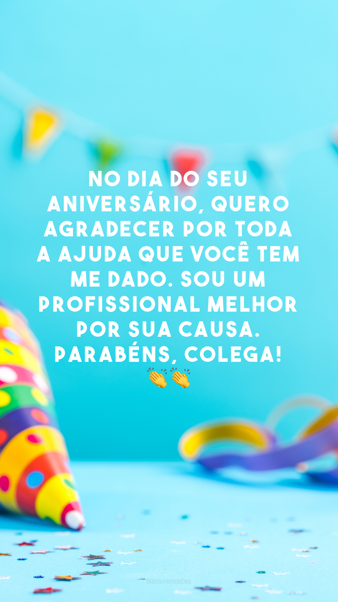 No dia do seu aniversário, quero agradecer por toda a ajuda que você tem me dado. Sou um profissional melhor por sua causa. Parabéns, colega! 👏👏