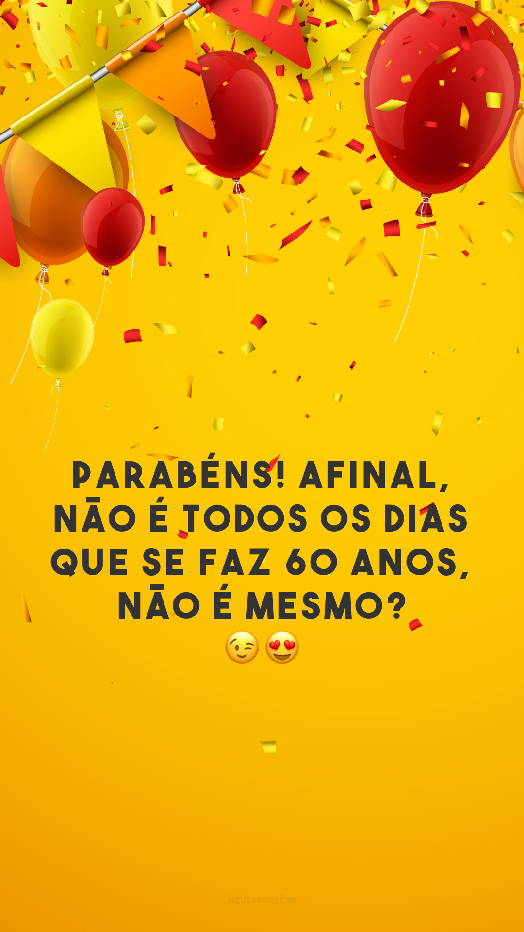 Parabéns! Afinal, não é todos os dias que se faz 60 anos, não é mesmo? 😉😍