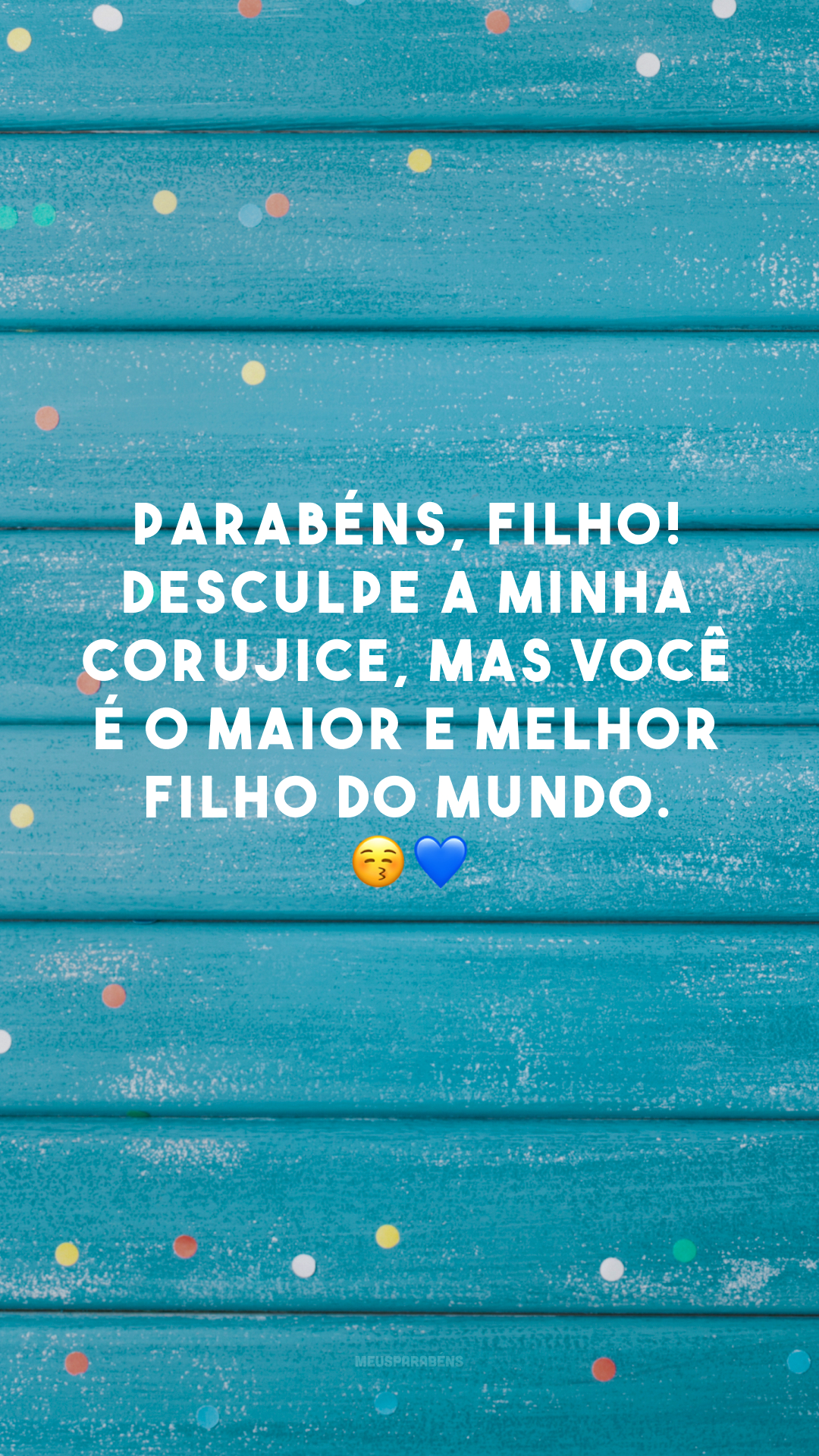 Parabéns, filho! Desculpe a minha corujice, mas você é o maior e melhor filho do mundo. 😚💙