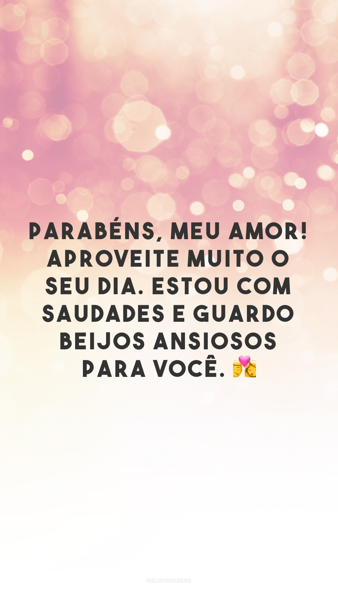 Parabéns, meu amor! Aproveite muito o seu dia. Estou com saudades e guardo beijos ansiosos para você. 💏