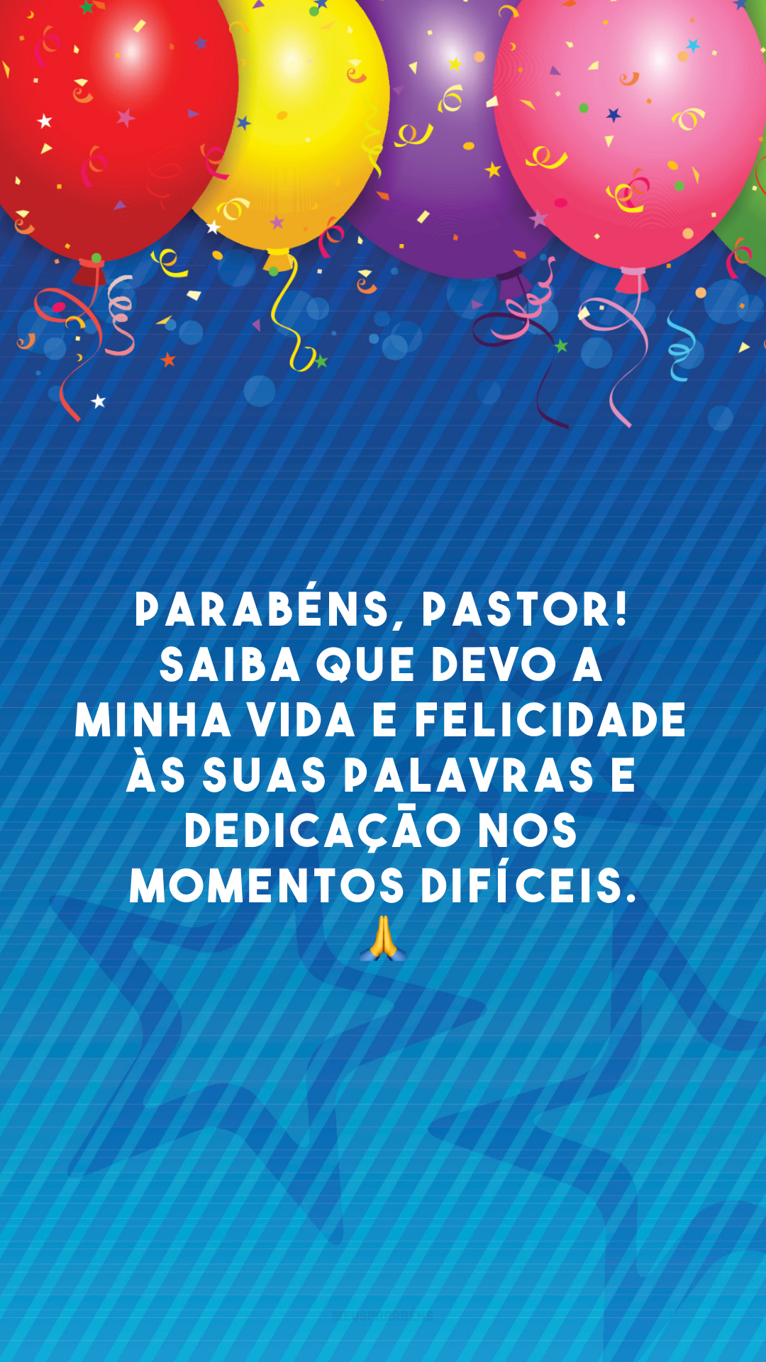 Parabéns, pastor! Saiba que devo a minha vida e felicidade às suas palavras e dedicação nos momentos difíceis. 🙏