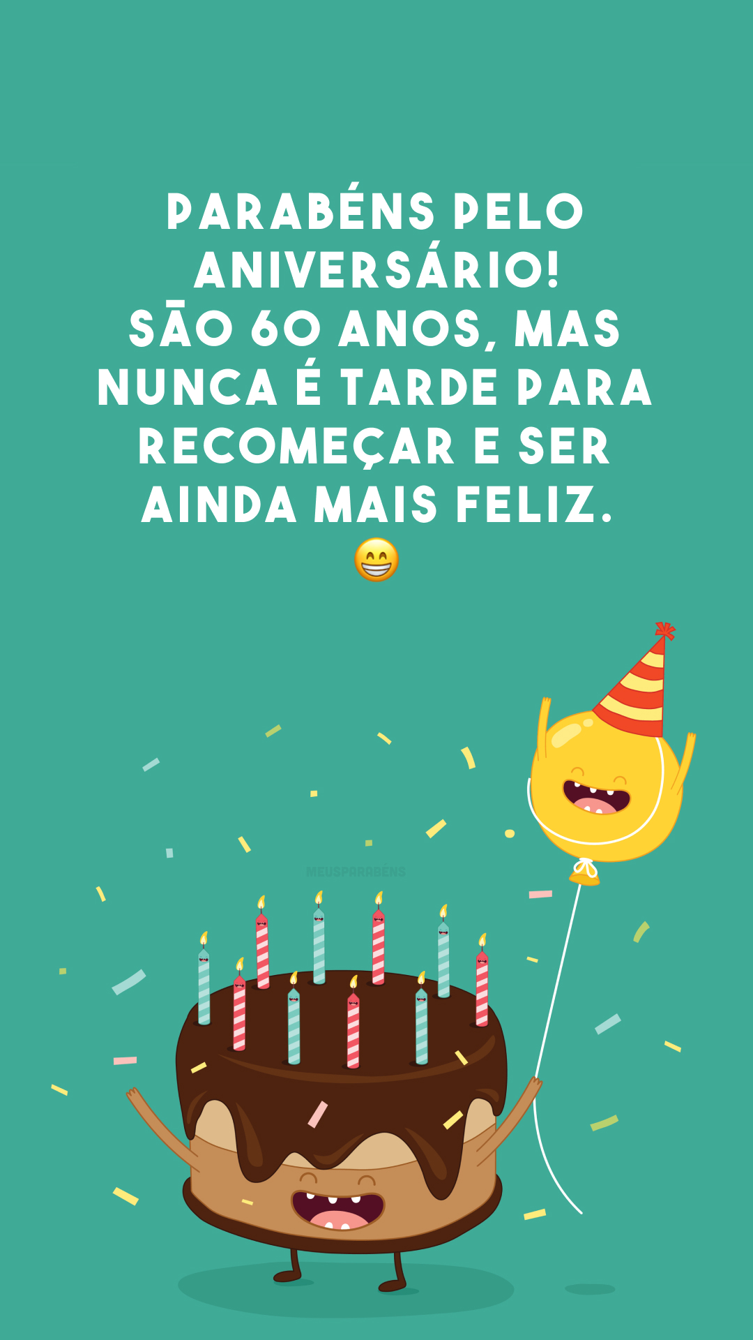 Parabéns pelo aniversário! São 60 anos, mas nunca é tarde para recomeçar e ser ainda mais feliz. 😁