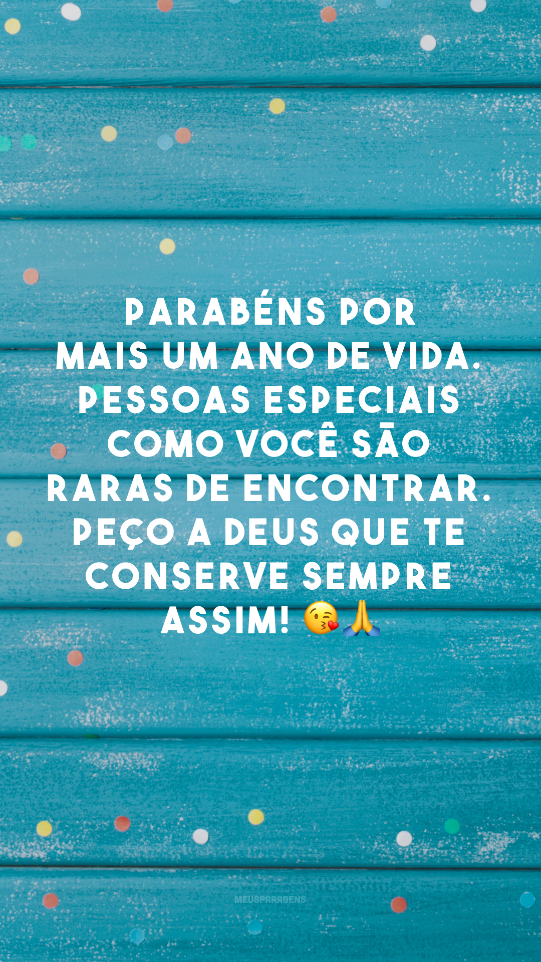 Parabéns por mais um ano de vida. Pessoas especiais como você são raras de encontrar. Peço a Deus que te conserve sempre assim! 😘🙏