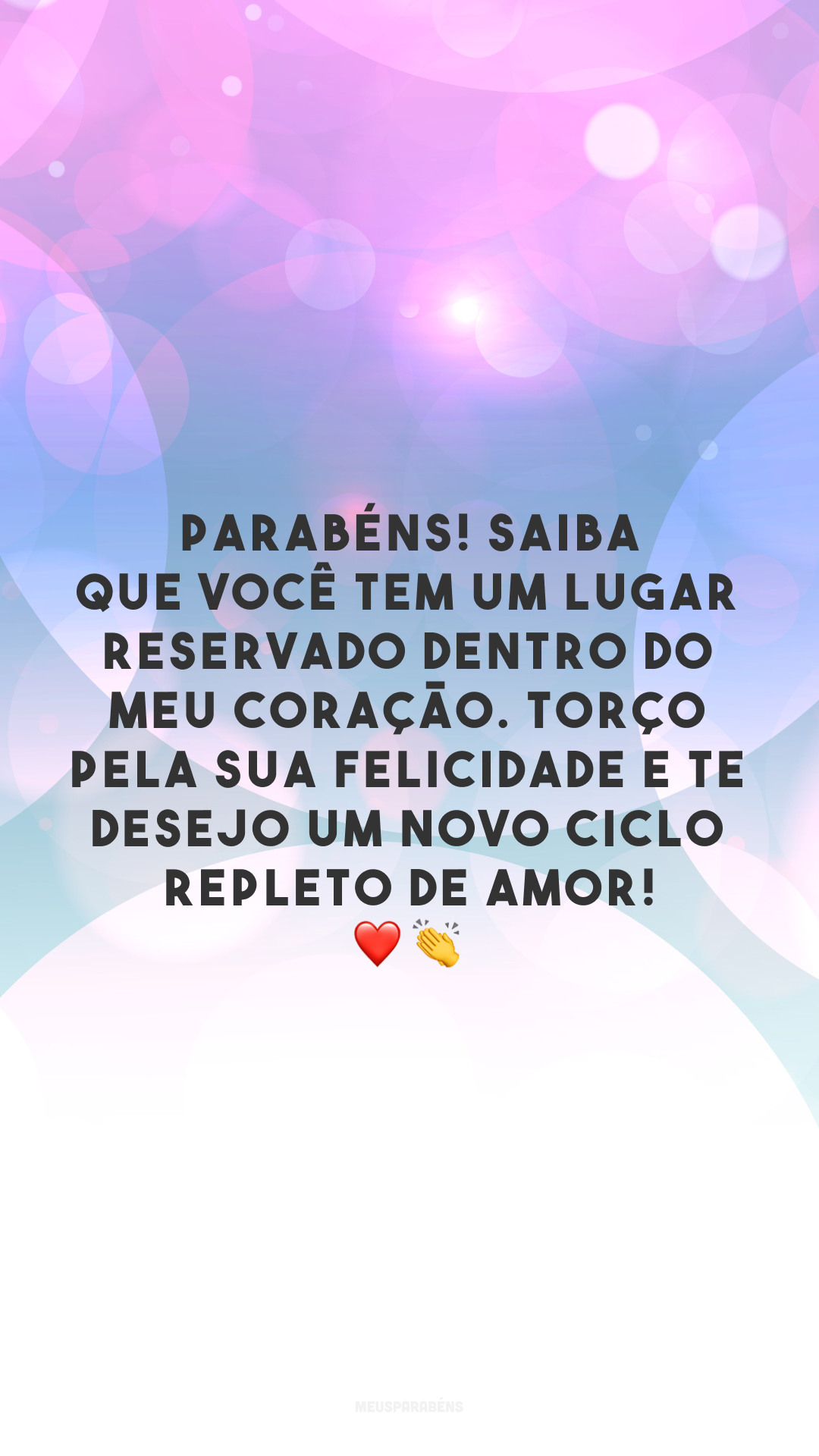 Parabéns! Saiba que você tem um lugar reservado dentro do meu coração. Torço pela sua felicidade e te desejo um novo ciclo repleto de amor! ❤️👏