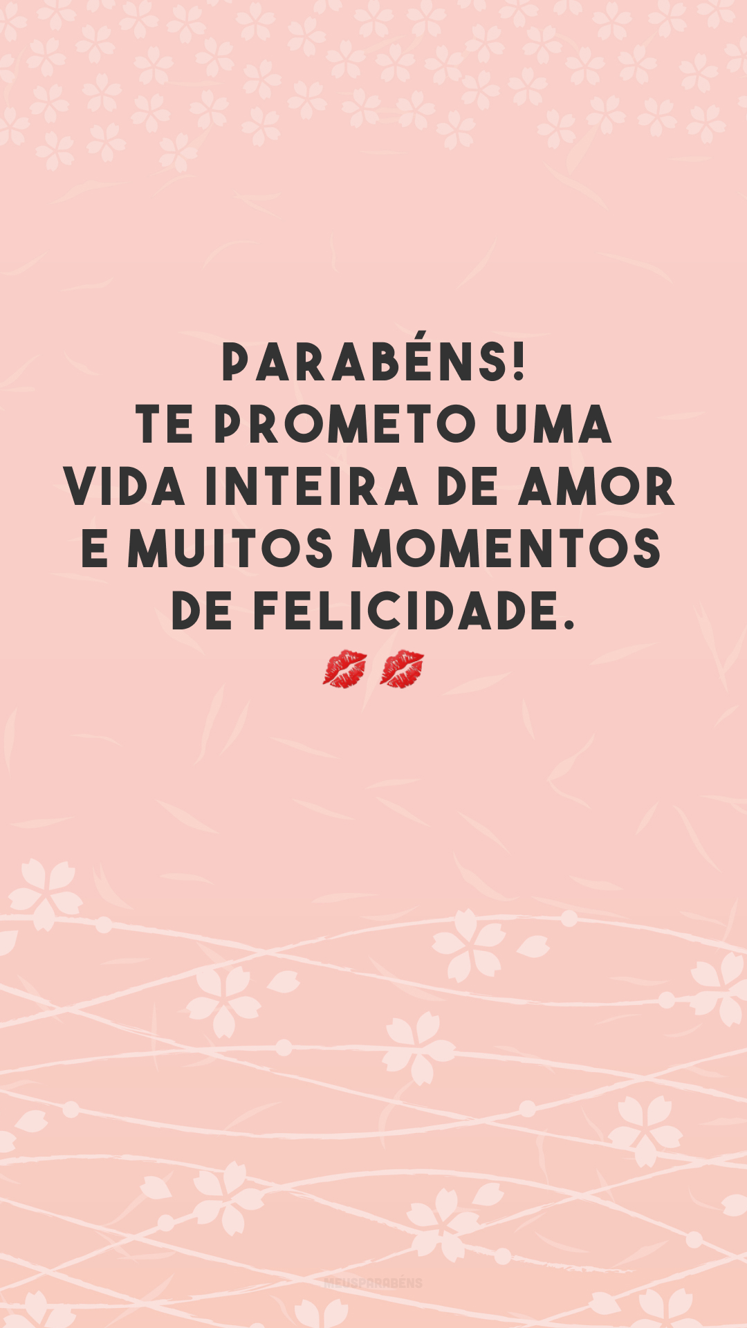 Parabéns! Te prometo uma vida inteira de amor e muitos momentos de felicidade. 💋💋