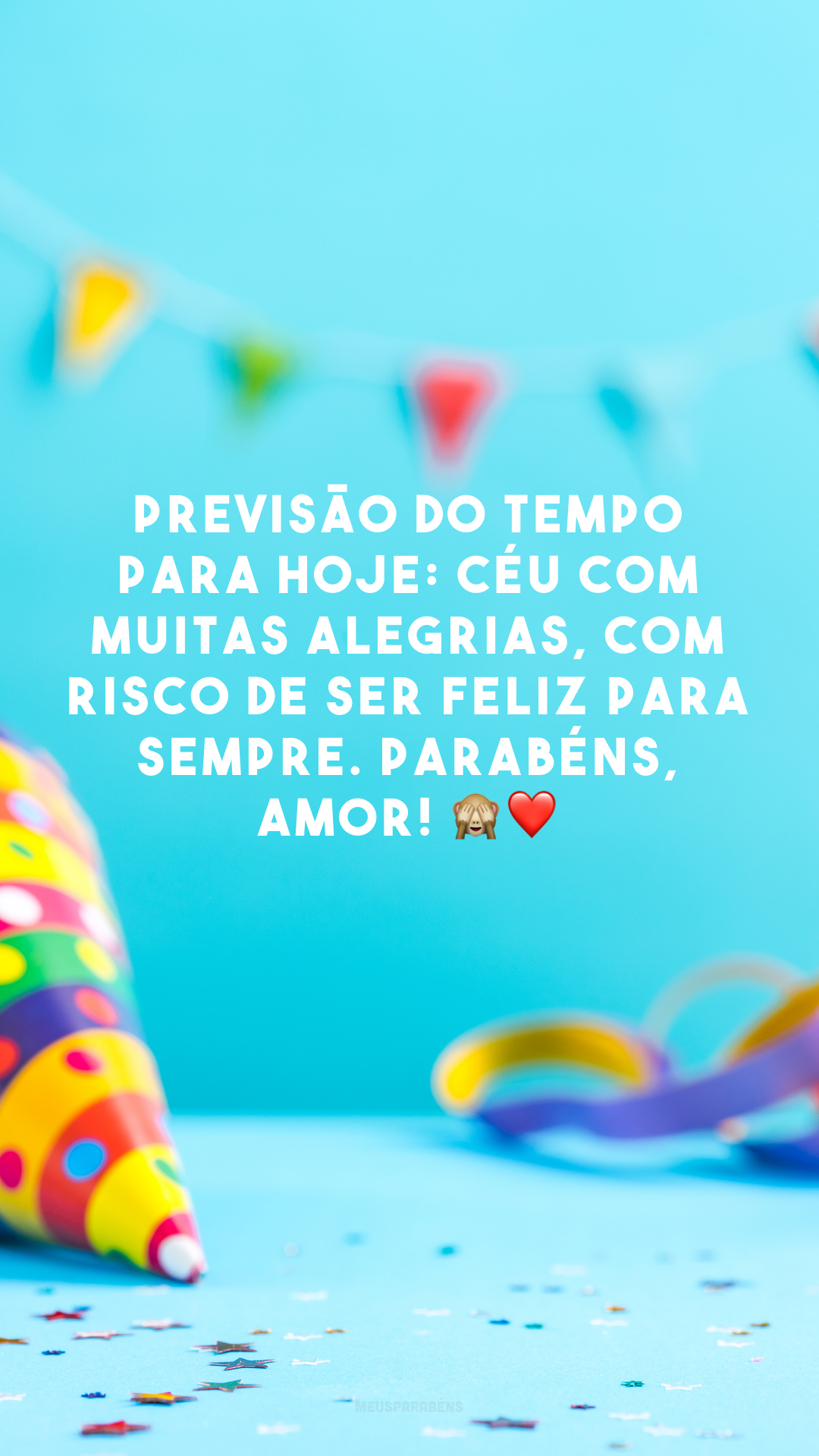Previsão do tempo para hoje: céu com muitas alegrias, com risco de ser feliz para sempre. Parabéns, amor! 🙈❤️
