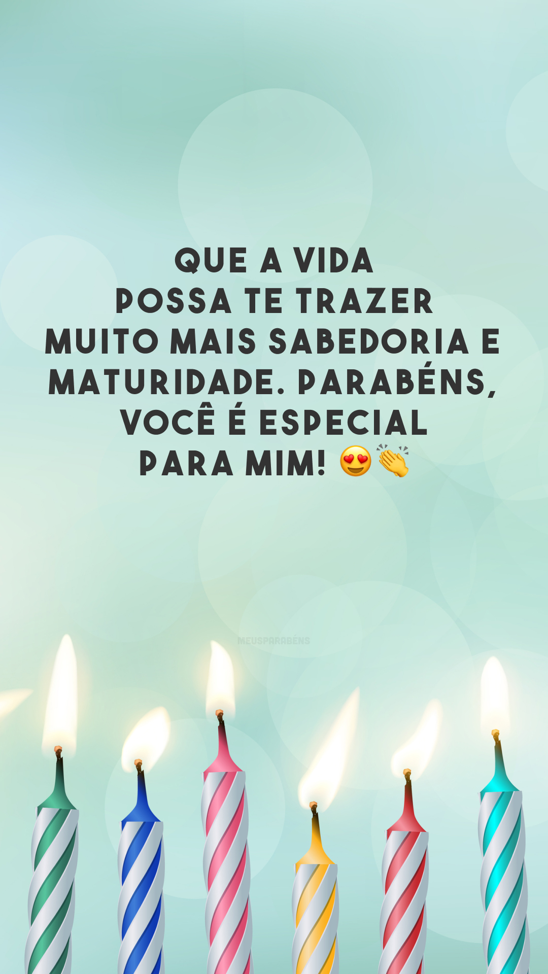 Que a vida possa te trazer muito mais sabedoria e maturidade. Parabéns, você é especial para mim! 😍👏