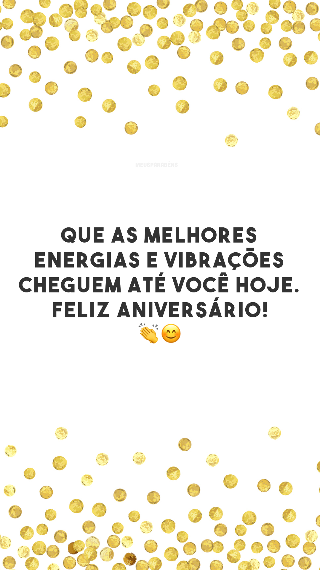 Que as melhores energias e vibrações cheguem até você hoje. Feliz aniversário! 👏😊