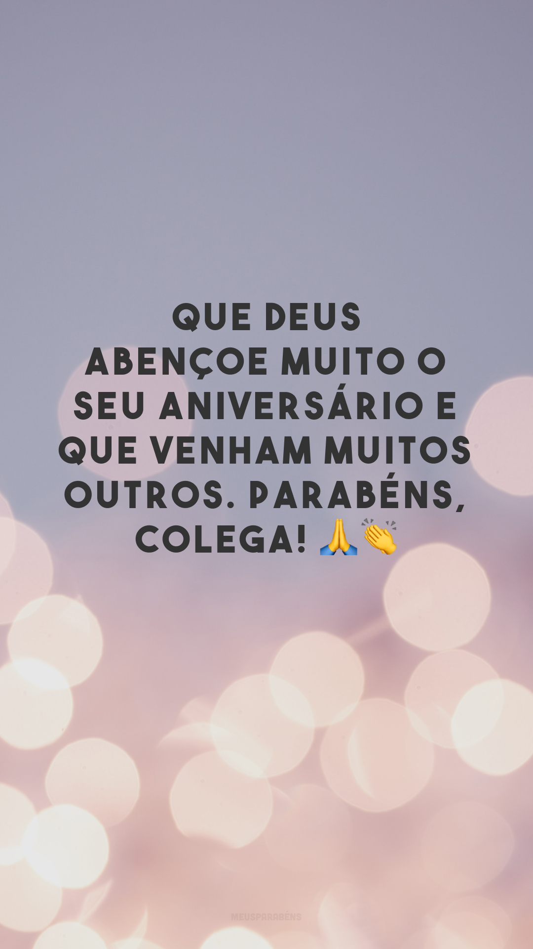 Que Deus abençoe muito o seu aniversário e que venham muitos outros. Parabéns, colega! 🙏👏