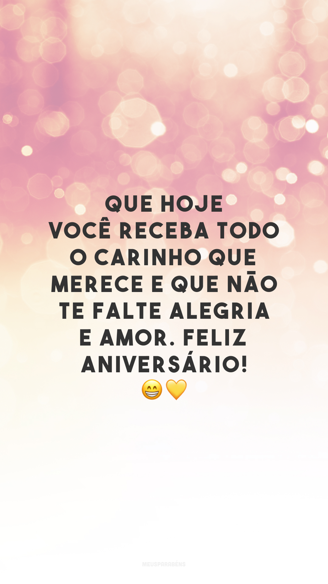 Que hoje você receba todo o carinho que merece e que não te falte alegria e amor. Feliz aniversário! 😁💛