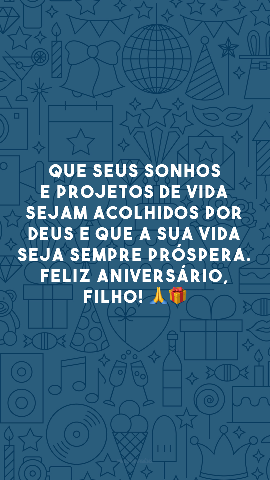 Que seus sonhos e projetos de vida sejam acolhidos por Deus e que a sua vida seja sempre próspera. Feliz aniversário, filho! 🙏🎁