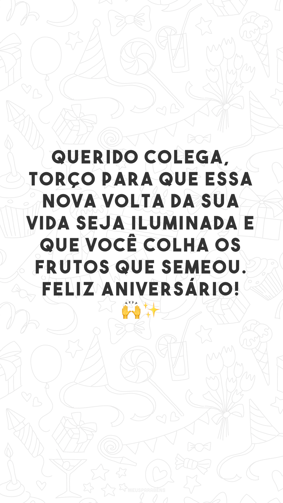 Querido colega, torço para que essa nova volta da sua vida seja iluminada e que você colha os frutos que semeou. Feliz aniversário! 🙌✨