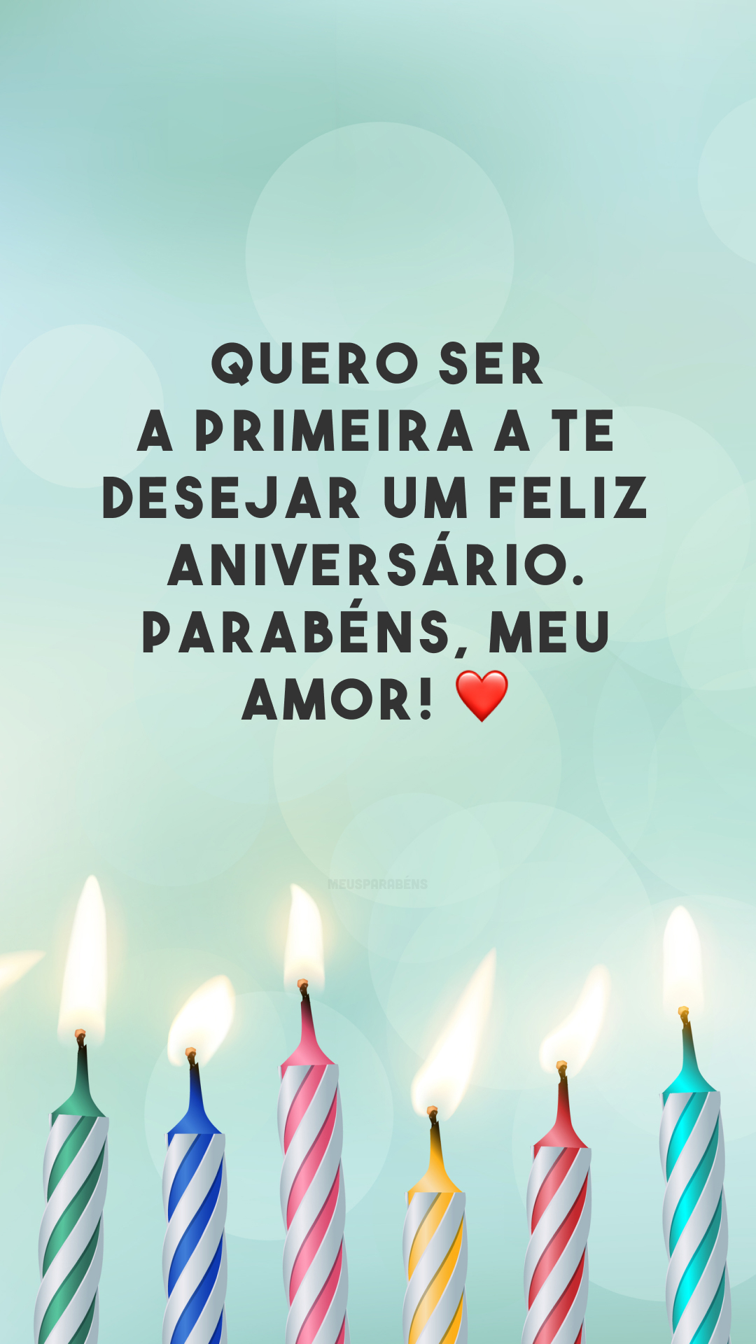 Quero ser a primeira a te desejar um feliz aniversário. Parabéns, meu amor! ❤️