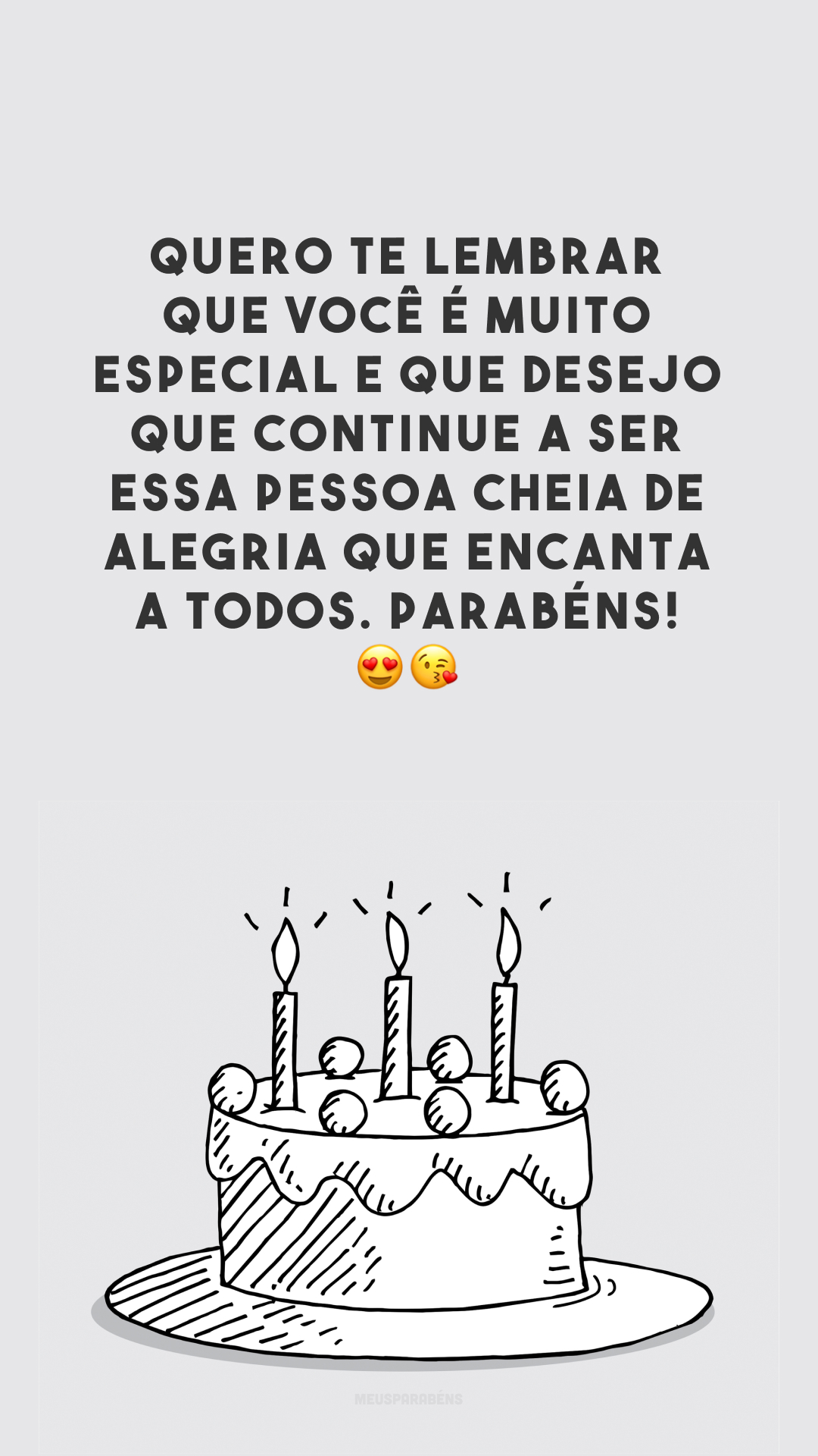 Quero te lembrar que você é muito especial e que desejo que continue a ser essa pessoa cheia de alegria que encanta a todos. Parabéns! 😍😘