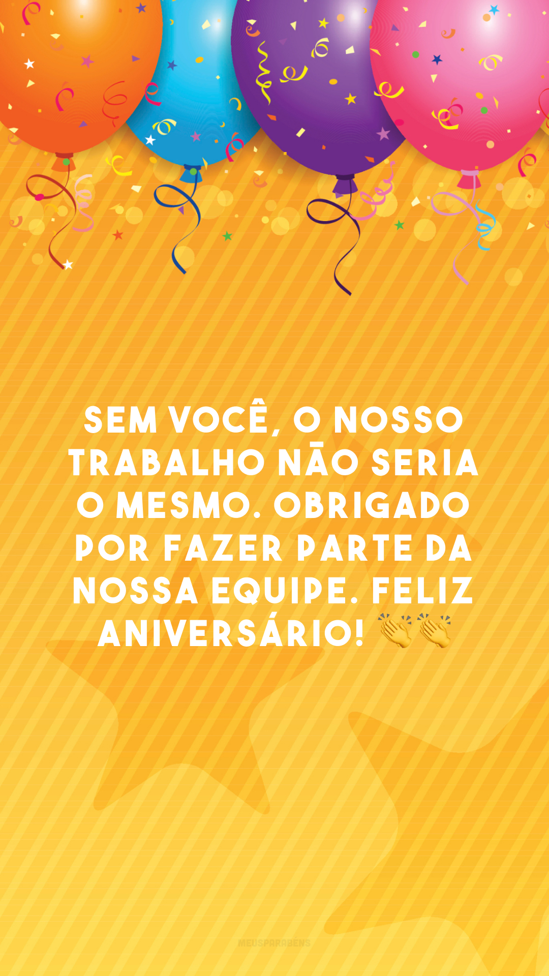 Sem você, o nosso trabalho não seria o mesmo. Obrigado por fazer parte da nossa equipe. Feliz aniversário! 👏👏