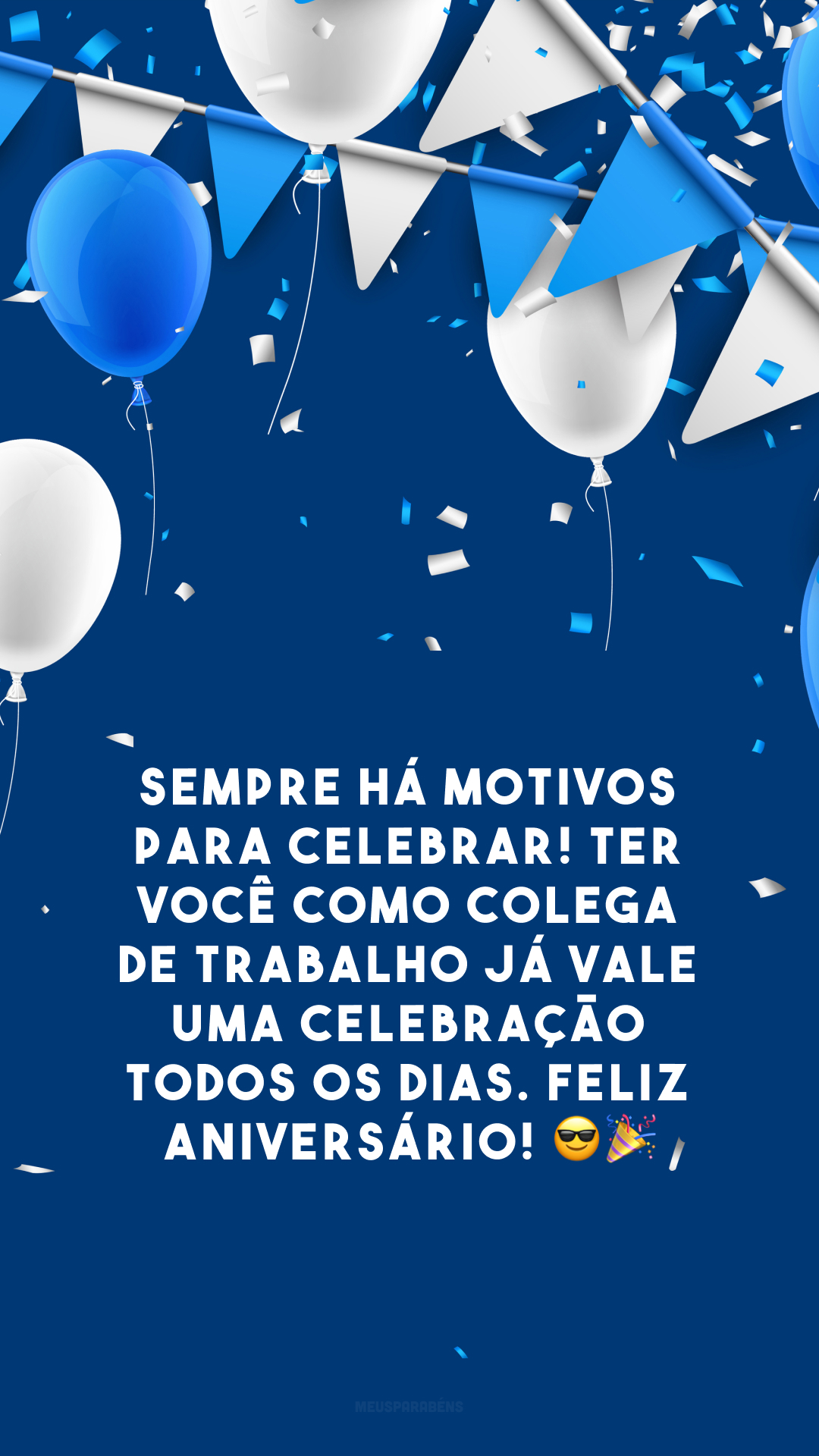 Sempre há motivos para celebrar! Ter você como colega de trabalho já vale uma celebração todos os dias. Feliz aniversário! 😎🎉